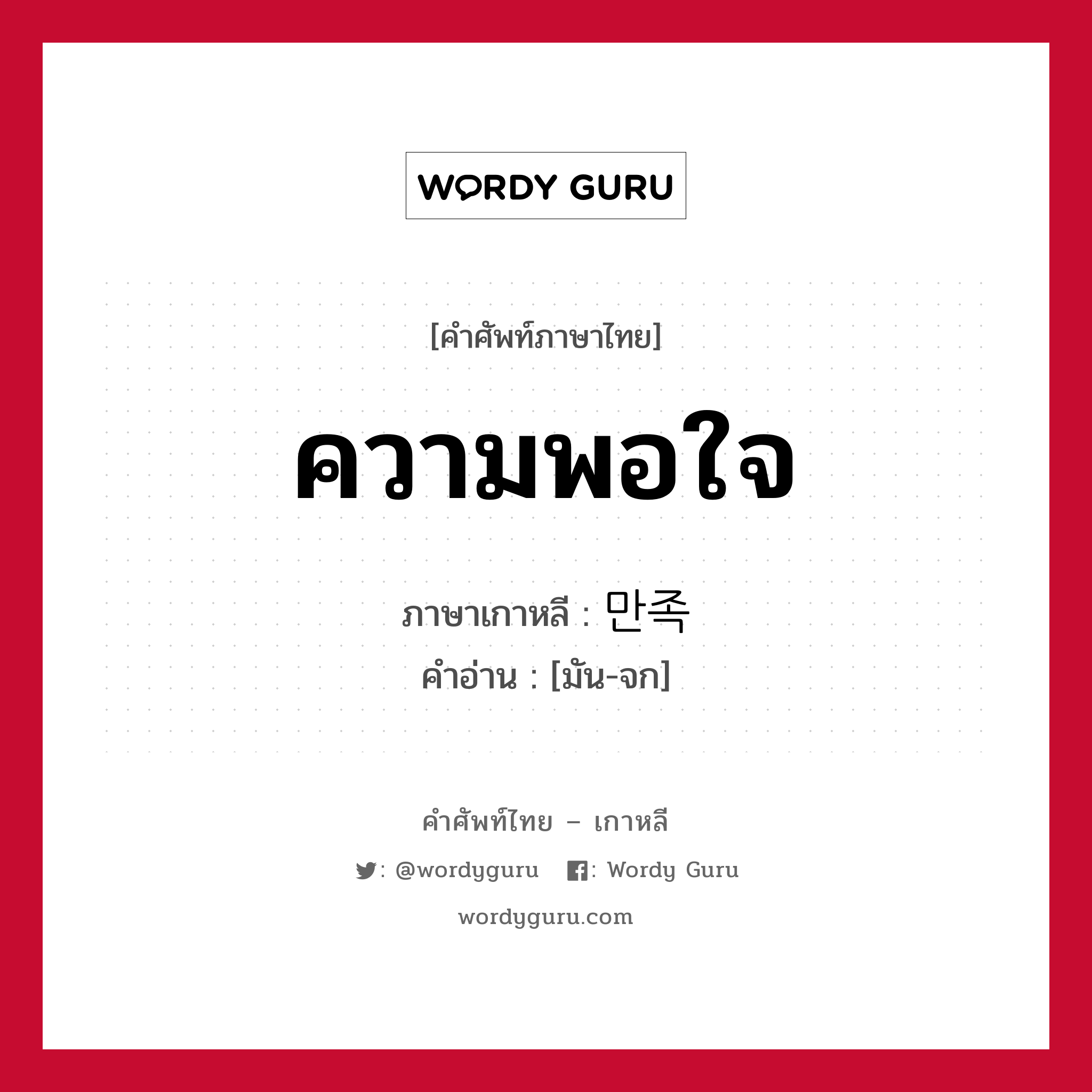 ความพอใจ ภาษาเกาหลีคืออะไร, คำศัพท์ภาษาไทย - เกาหลี ความพอใจ ภาษาเกาหลี 만족 คำอ่าน [มัน-จก]