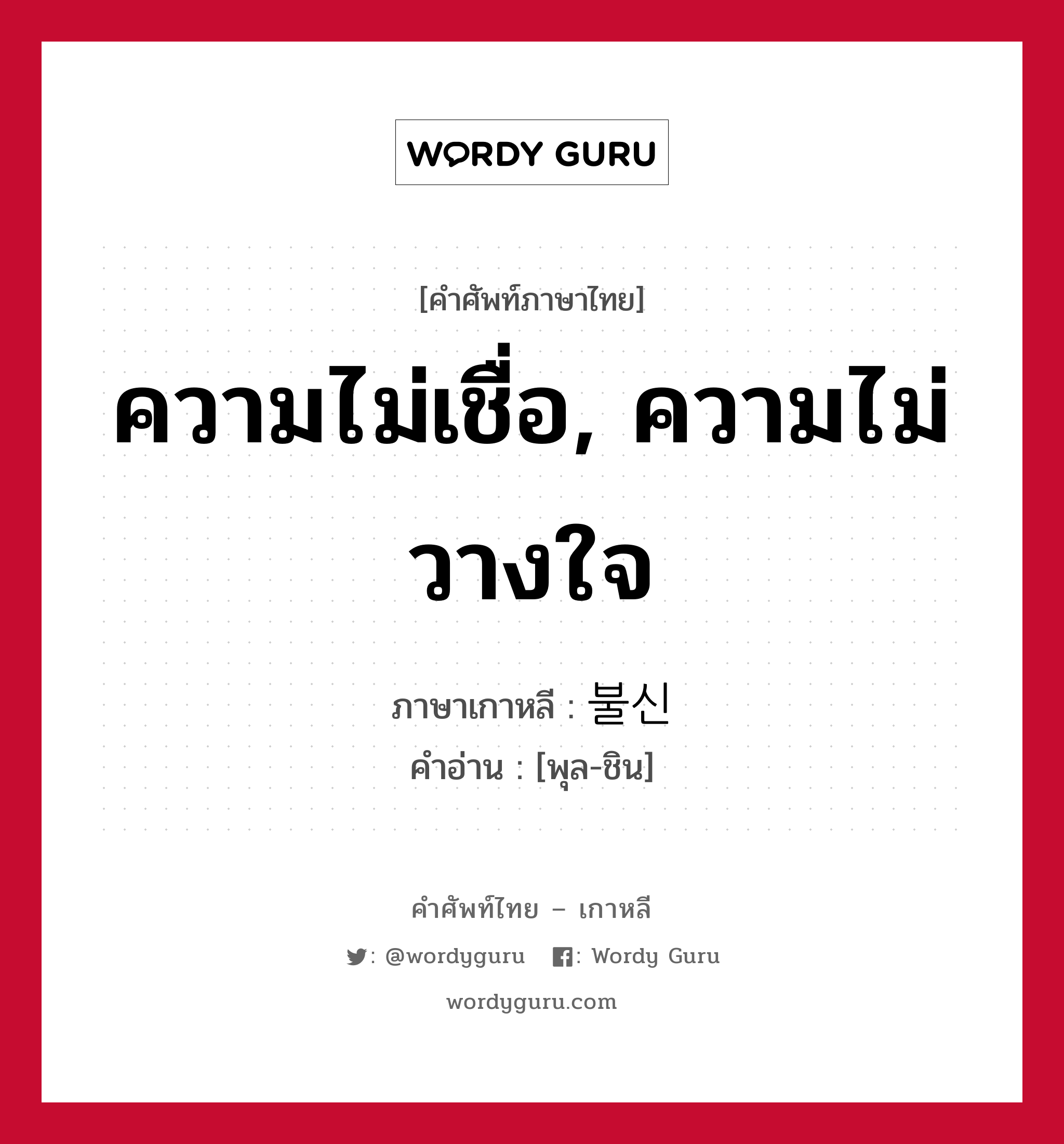 ความไม่เชื่อ, ความไม่วางใจ ภาษาเกาหลีคืออะไร, คำศัพท์ภาษาไทย - เกาหลี ความไม่เชื่อ, ความไม่วางใจ ภาษาเกาหลี 불신 คำอ่าน [พุล-ชิน]