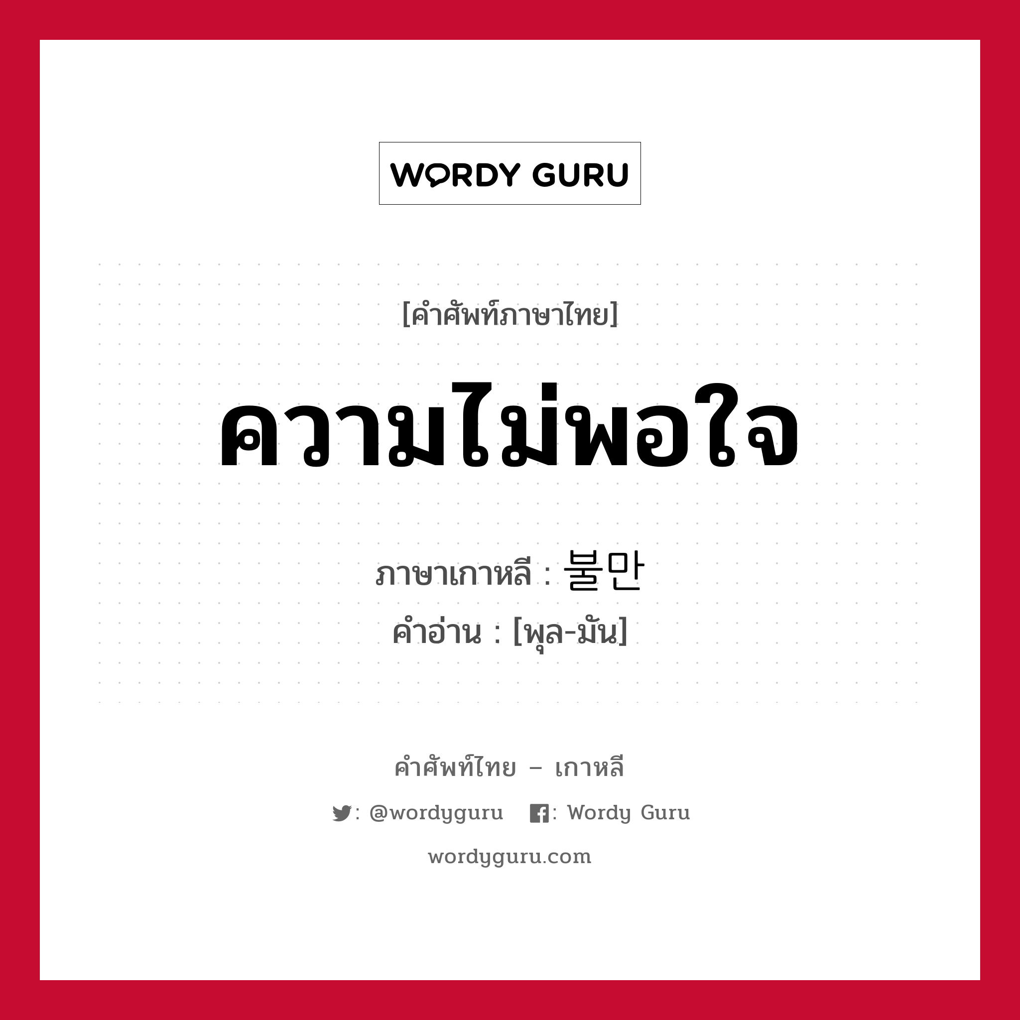 ความไม่พอใจ ภาษาเกาหลีคืออะไร, คำศัพท์ภาษาไทย - เกาหลี ความไม่พอใจ ภาษาเกาหลี 불만 คำอ่าน [พุล-มัน]