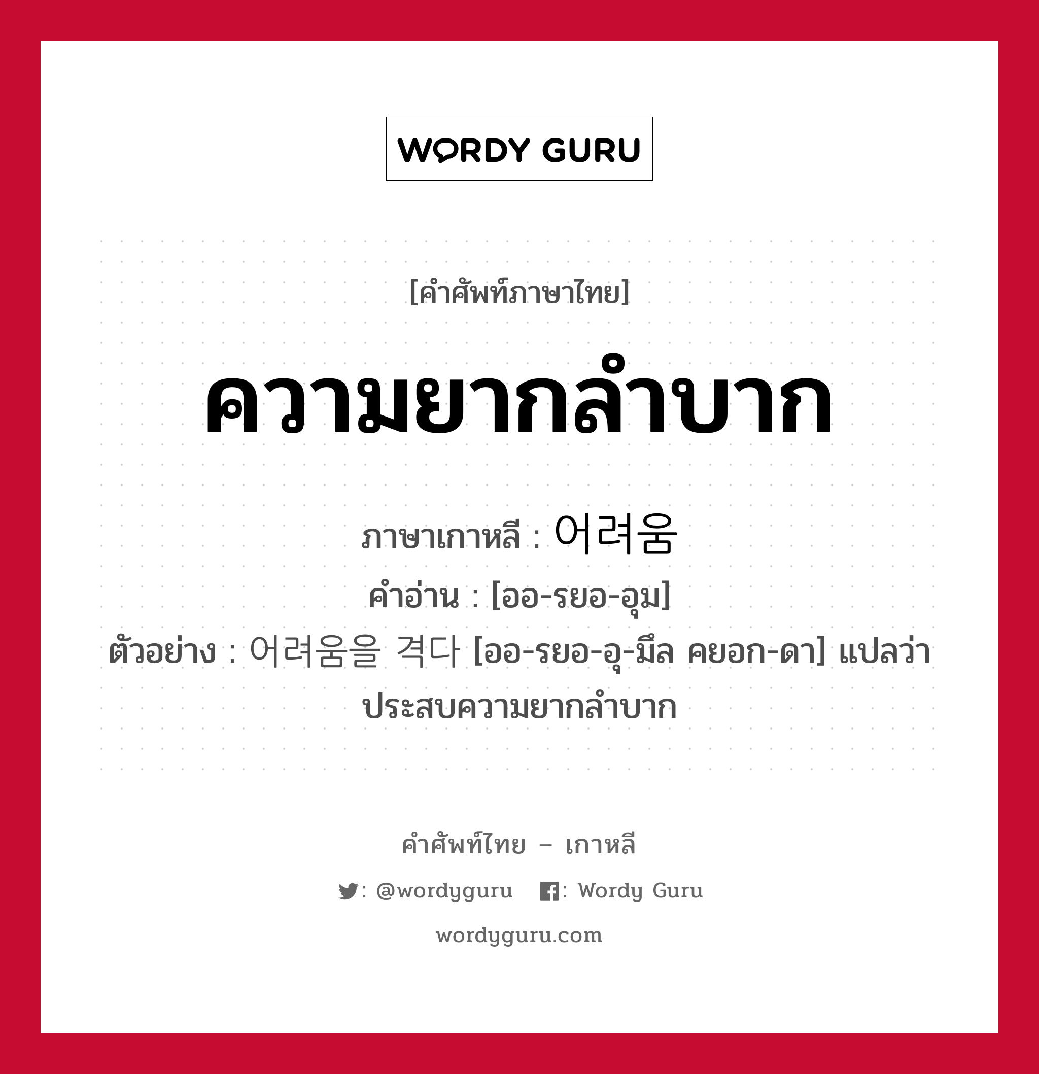 ความยากลำบาก ภาษาเกาหลีคืออะไร, คำศัพท์ภาษาไทย - เกาหลี ความยากลำบาก ภาษาเกาหลี 어려움 คำอ่าน [ออ-รยอ-อุม] ตัวอย่าง 어려움을 격다 [ออ-รยอ-อุ-มึล คยอก-ดา] แปลว่า ประสบความยากลำบาก