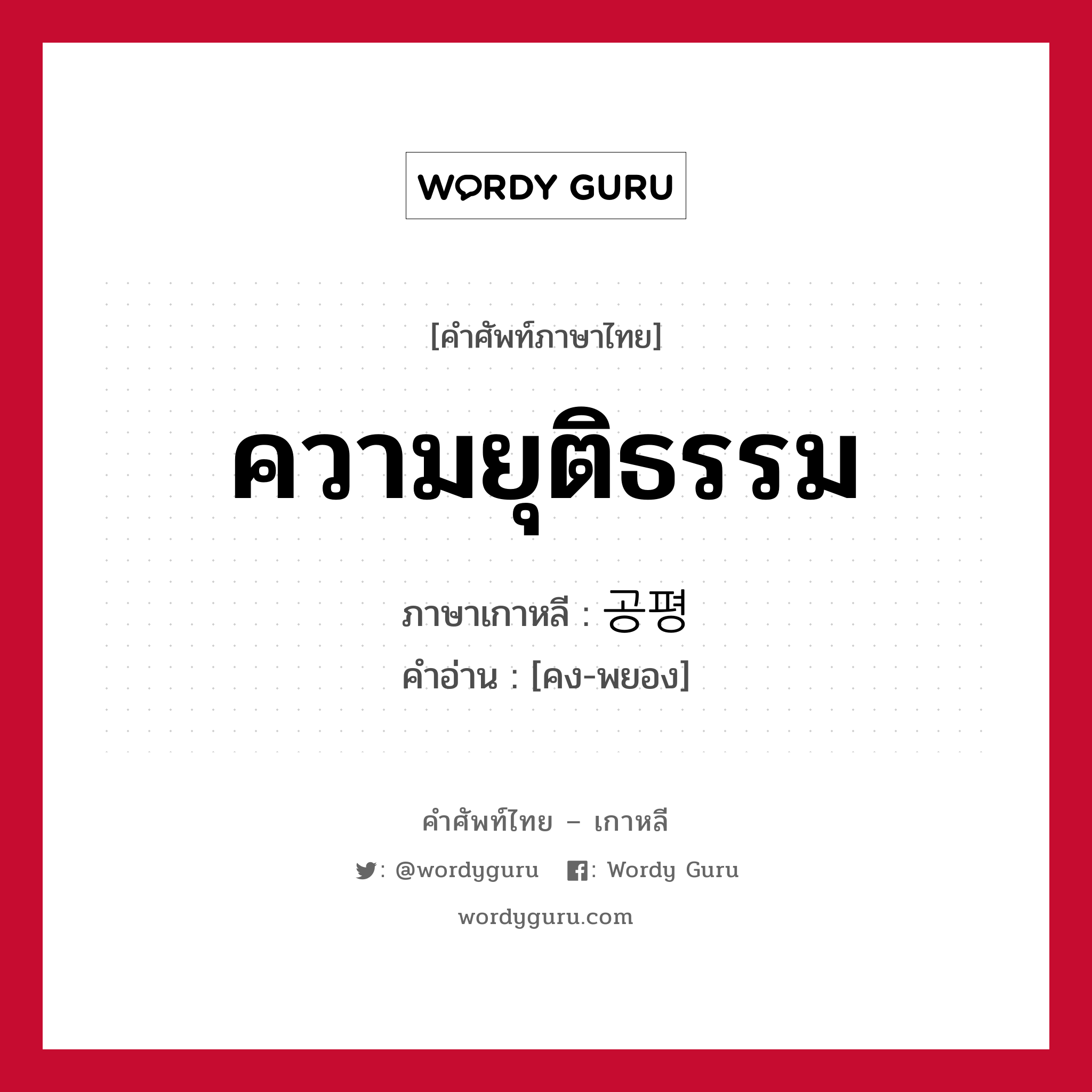 ความยุติธรรม ภาษาเกาหลีคืออะไร, คำศัพท์ภาษาไทย - เกาหลี ความยุติธรรม ภาษาเกาหลี 공평 คำอ่าน [คง-พยอง]