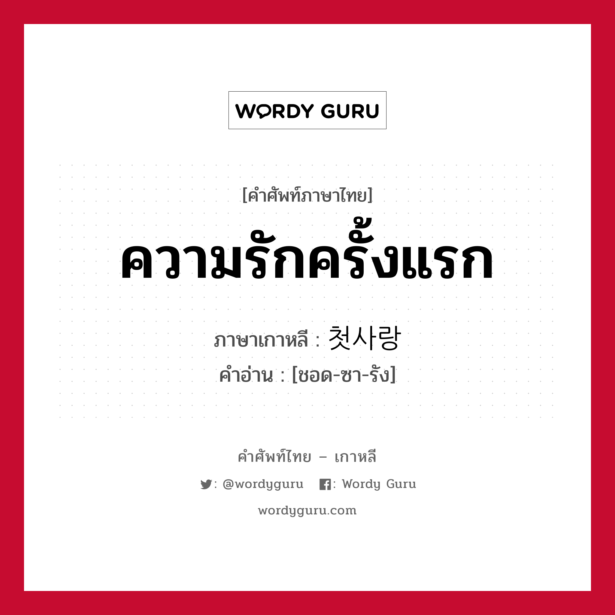 ความรักครั้งแรก ภาษาเกาหลีคืออะไร, คำศัพท์ภาษาไทย - เกาหลี ความรักครั้งแรก ภาษาเกาหลี 첫사랑 คำอ่าน [ชอด-ซา-รัง]