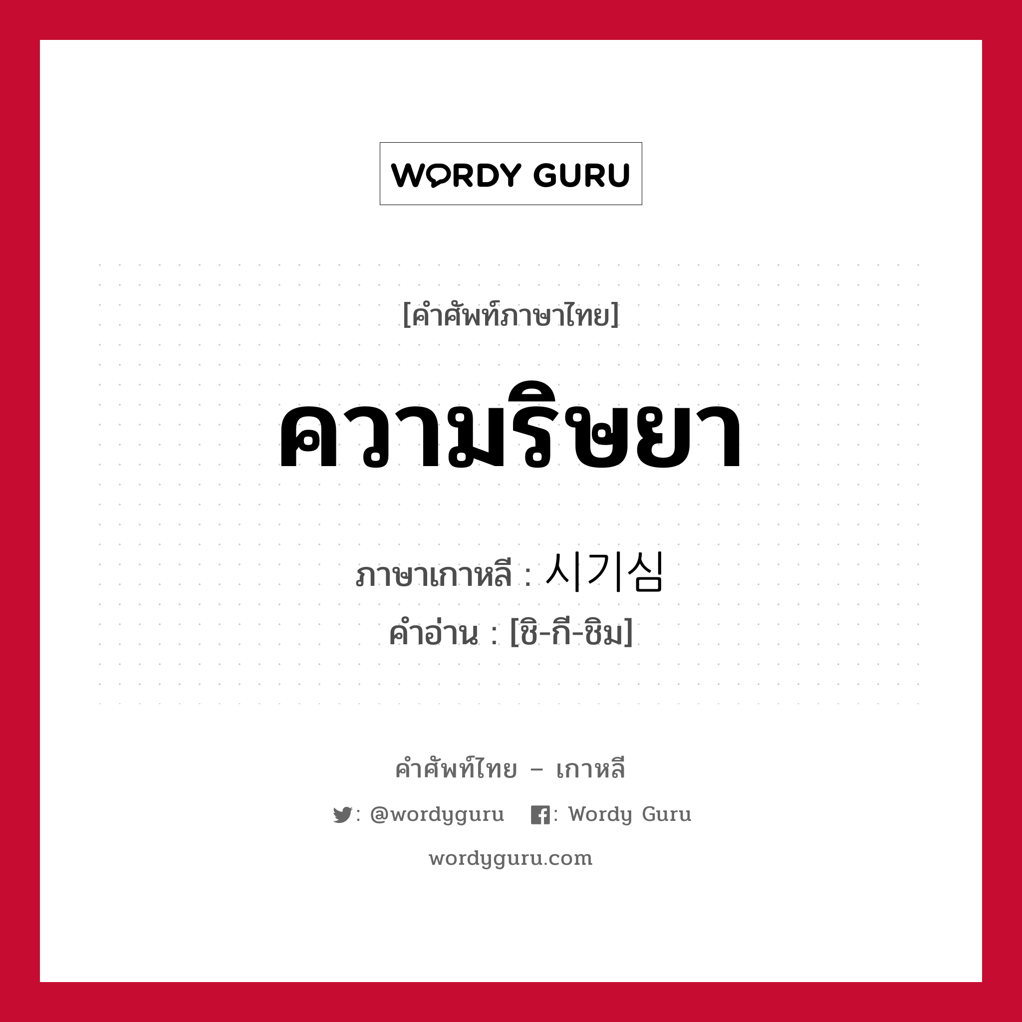 ความริษยา ภาษาเกาหลีคืออะไร, คำศัพท์ภาษาไทย - เกาหลี ความริษยา ภาษาเกาหลี 시기심 คำอ่าน [ชิ-กี-ชิม]