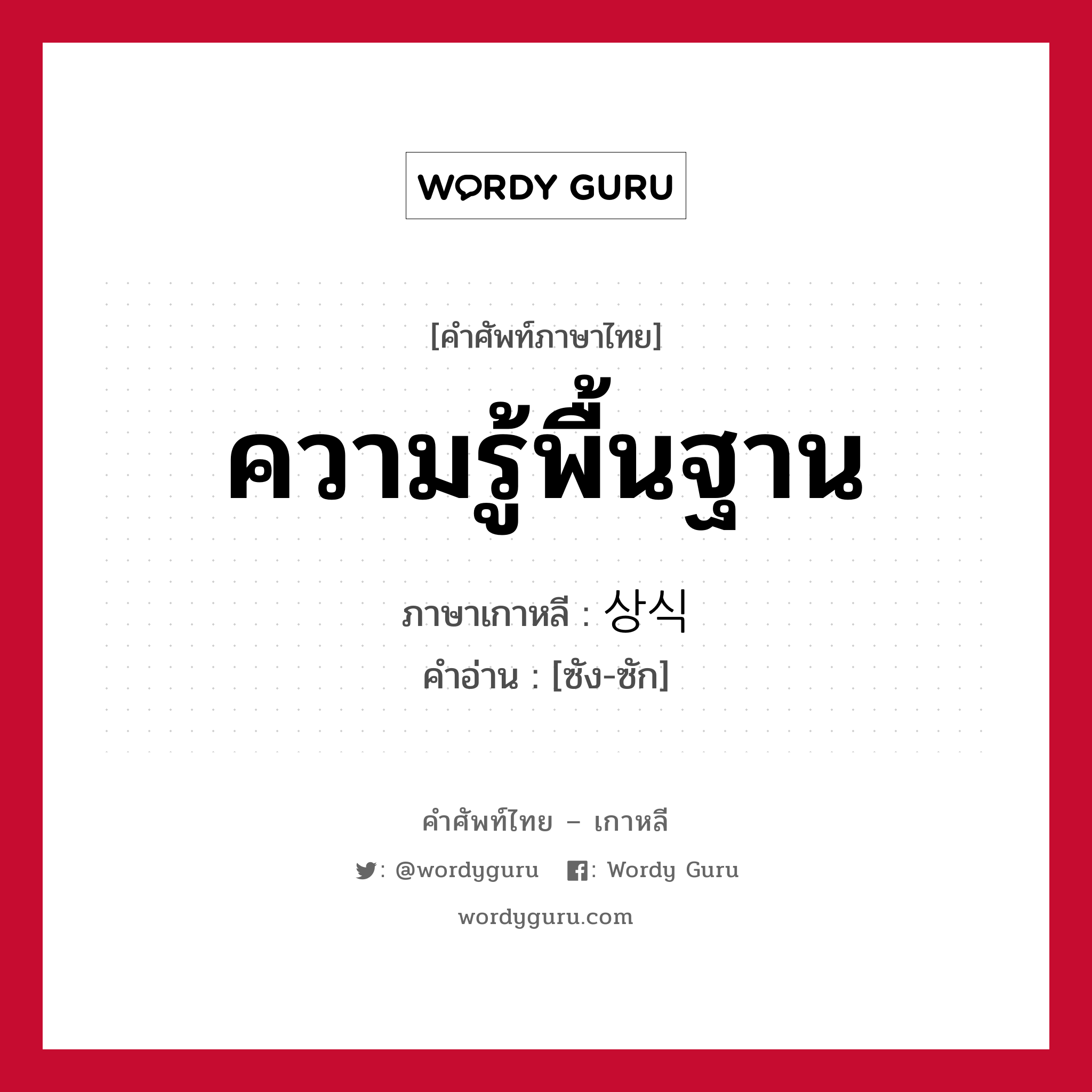 ความรู้พื้นฐาน ภาษาเกาหลีคืออะไร, คำศัพท์ภาษาไทย - เกาหลี ความรู้พื้นฐาน ภาษาเกาหลี 상식 คำอ่าน [ซัง-ซัก]