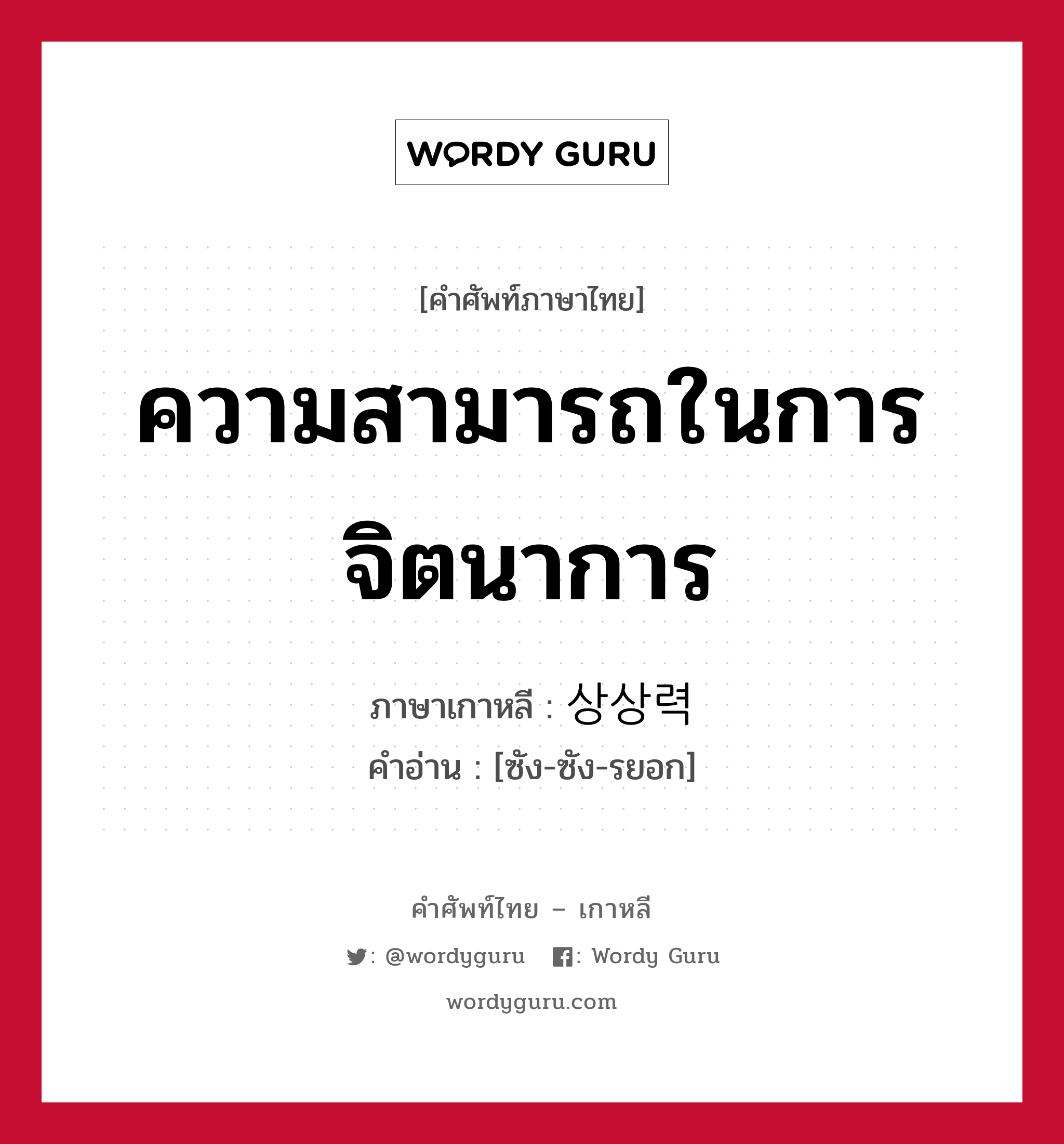 ความสามารถในการจิตนาการ ภาษาเกาหลีคืออะไร, คำศัพท์ภาษาไทย - เกาหลี ความสามารถในการจิตนาการ ภาษาเกาหลี 상상력 คำอ่าน [ซัง-ซัง-รยอก]