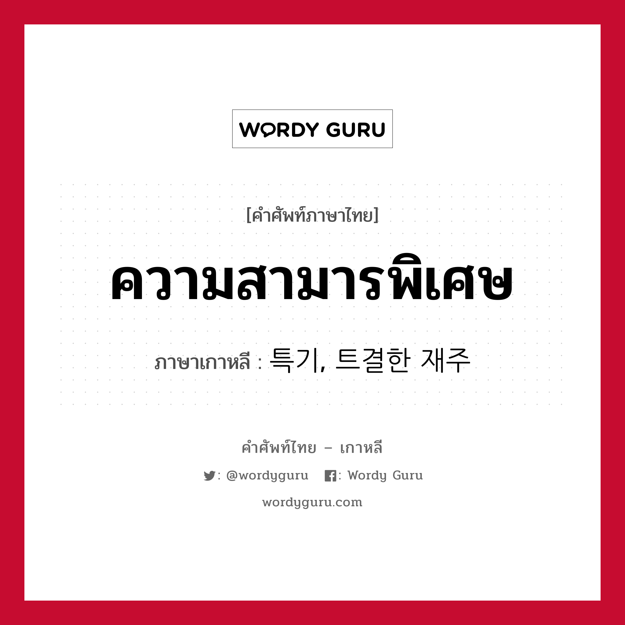 ความสามารพิเศษ ภาษาเกาหลีคืออะไร, คำศัพท์ภาษาไทย - เกาหลี ความสามารพิเศษ ภาษาเกาหลี 특기, 트결한 재주