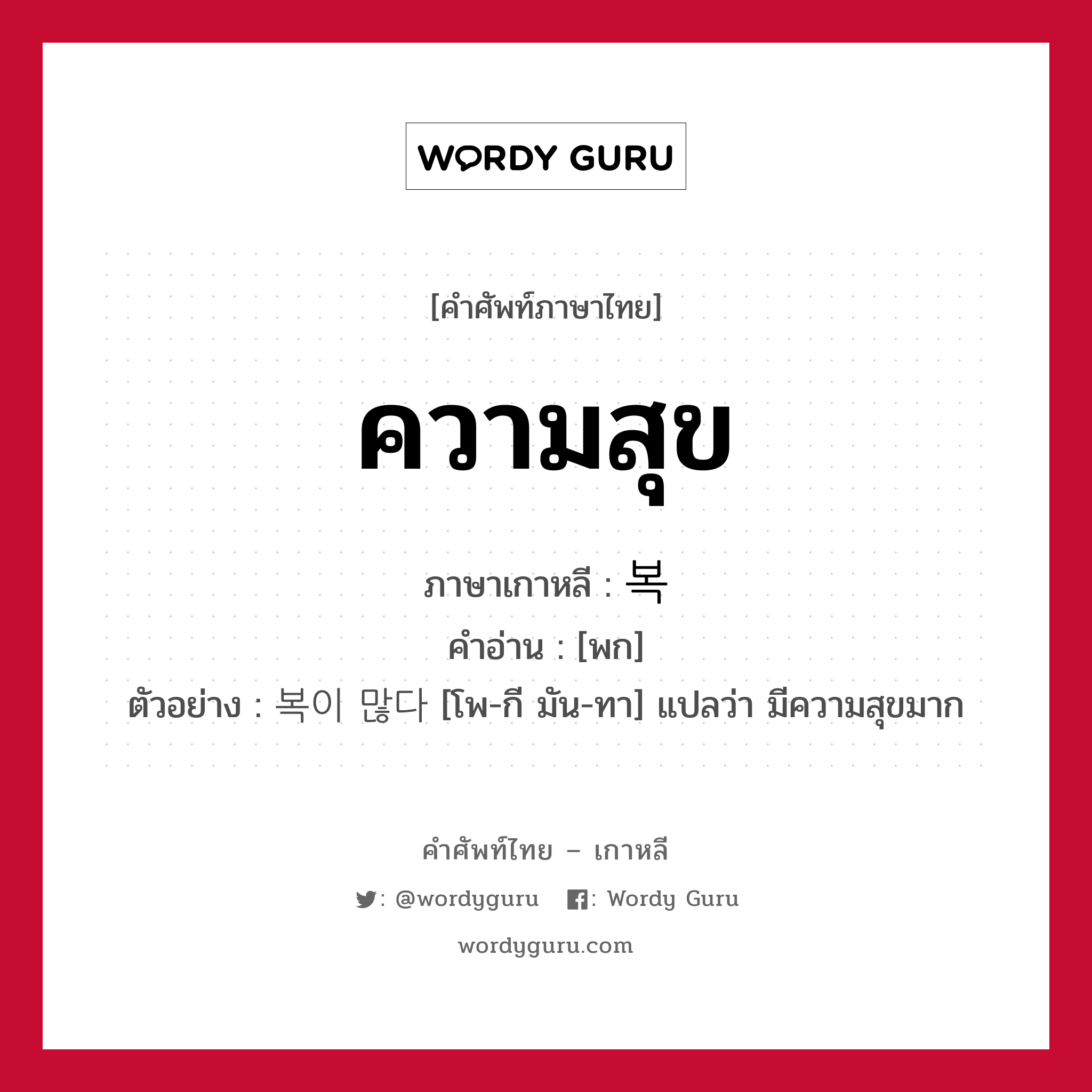 ความสุข ภาษาเกาหลีคืออะไร, คำศัพท์ภาษาไทย - เกาหลี ความสุข ภาษาเกาหลี 복 คำอ่าน [พก] ตัวอย่าง 복이 많다 [โพ-กี มัน-ทา] แปลว่า มีความสุขมาก