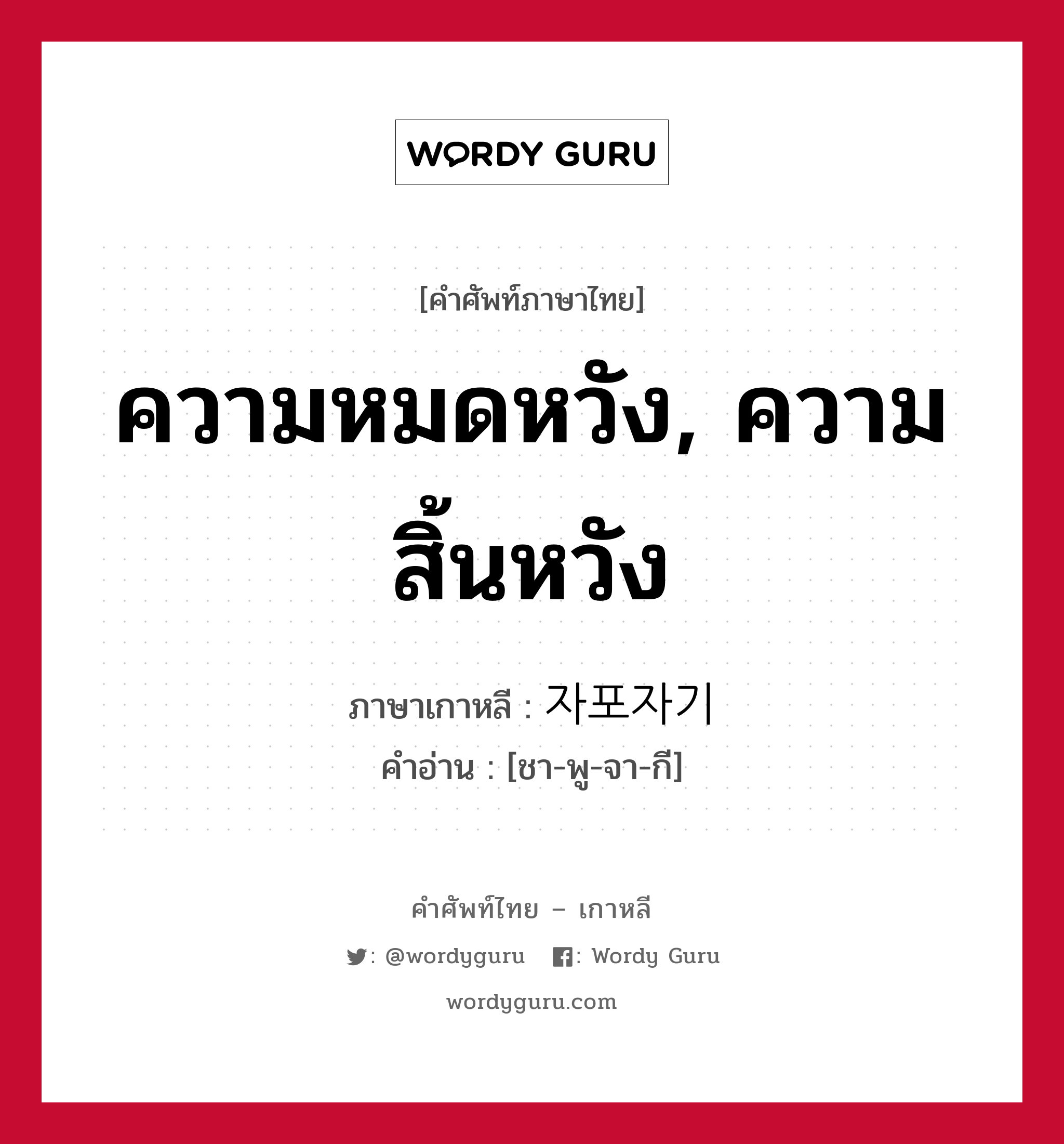 ความหมดหวัง, ความสิ้นหวัง ภาษาเกาหลีคืออะไร, คำศัพท์ภาษาไทย - เกาหลี ความหมดหวัง, ความสิ้นหวัง ภาษาเกาหลี 자포자기 คำอ่าน [ชา-พู-จา-กี]