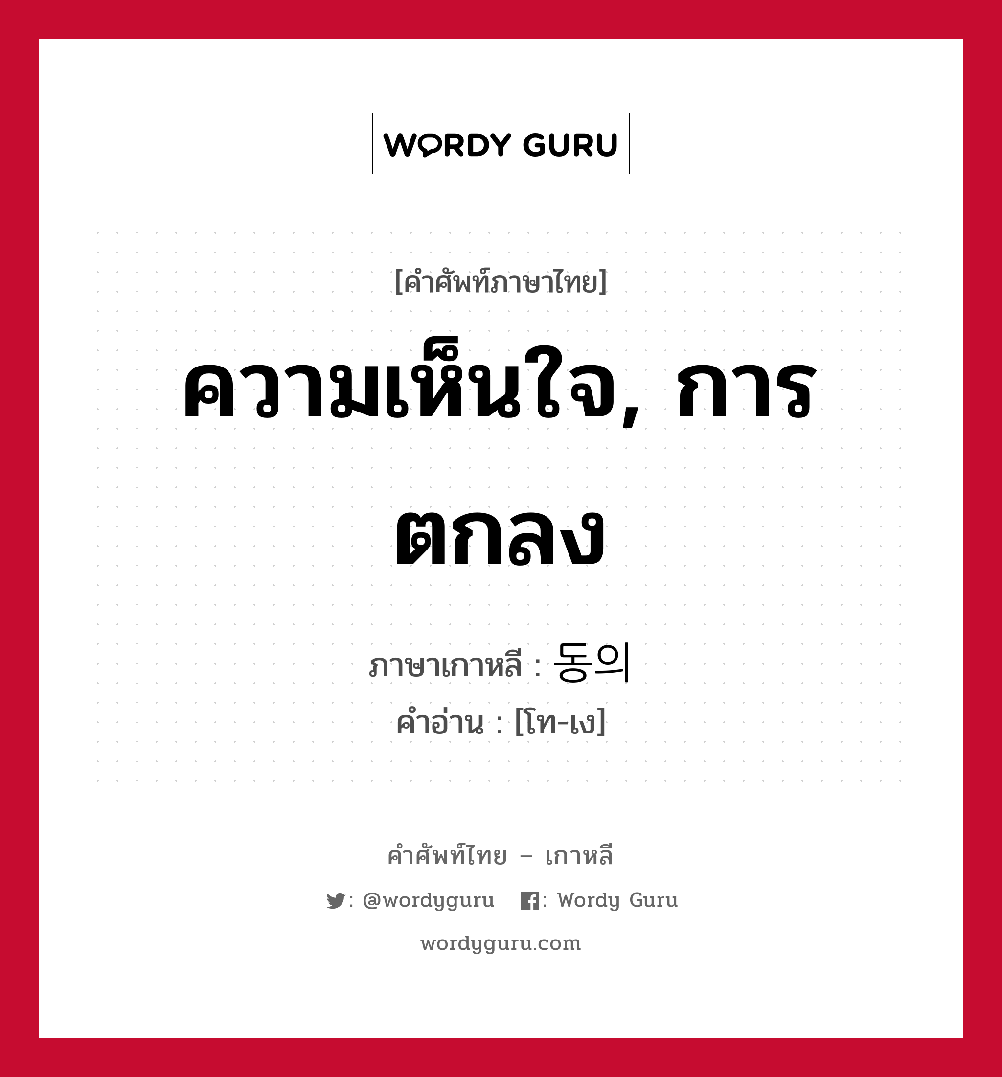 ความเห็นใจ, การตกลง ภาษาเกาหลีคืออะไร, คำศัพท์ภาษาไทย - เกาหลี ความเห็นใจ, การตกลง ภาษาเกาหลี 동의 คำอ่าน [โท-เง]