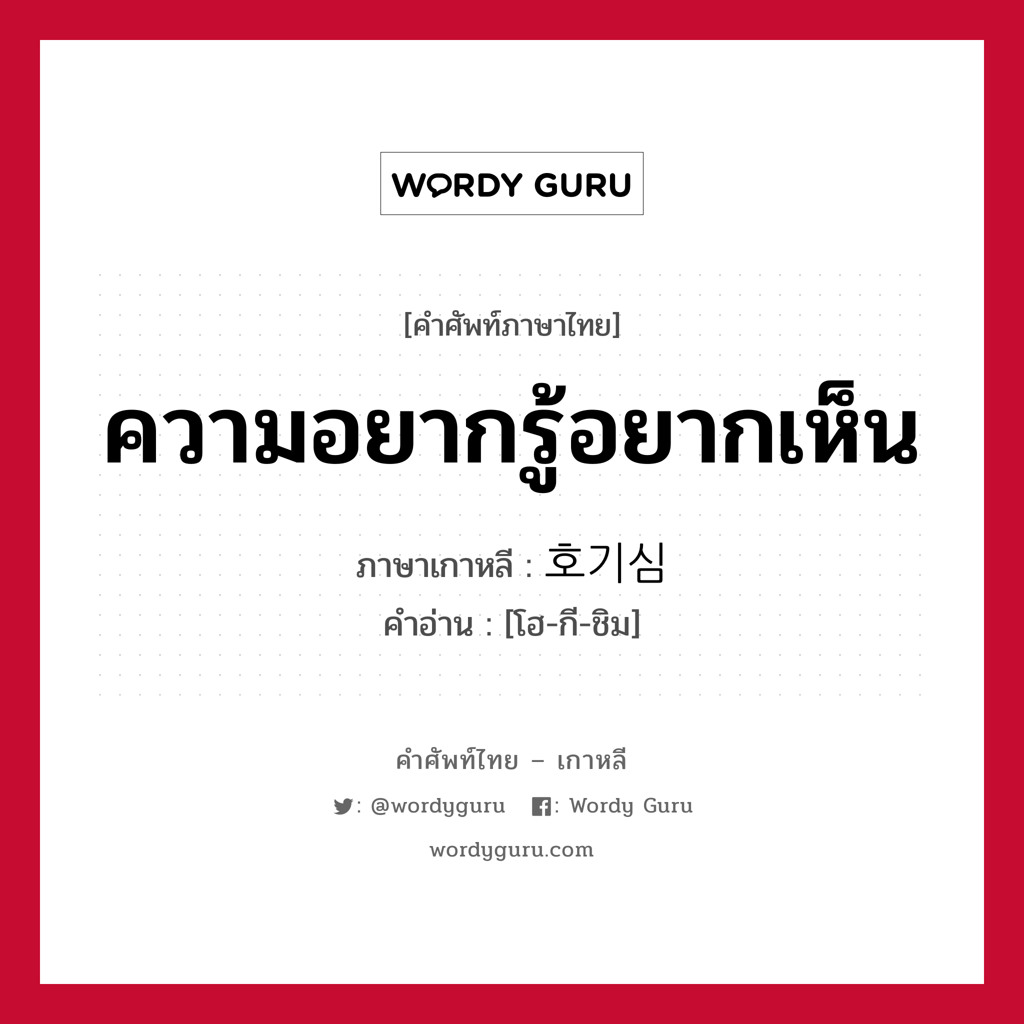 ความอยากรู้อยากเห็น ภาษาเกาหลีคืออะไร, คำศัพท์ภาษาไทย - เกาหลี ความอยากรู้อยากเห็น ภาษาเกาหลี 호기심 คำอ่าน [โฮ-กี-ชิม]