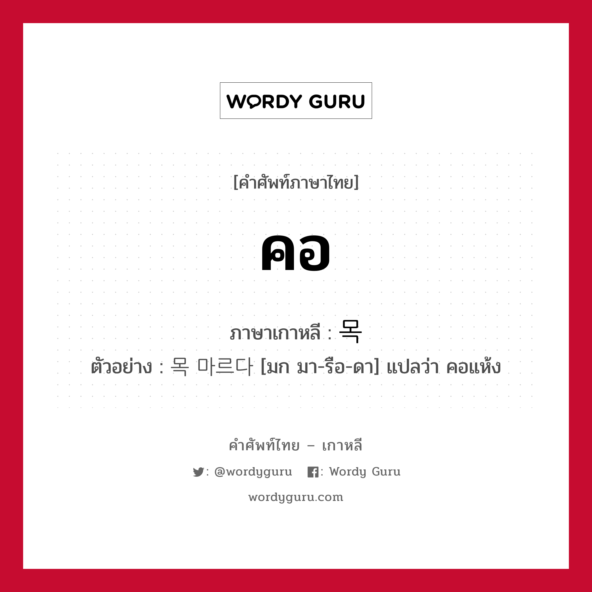 คอ ภาษาเกาหลีคืออะไร, คำศัพท์ภาษาไทย - เกาหลี คอ ภาษาเกาหลี 목 ตัวอย่าง 목 마르다 [มก มา-รือ-ดา] แปลว่า คอแห้ง