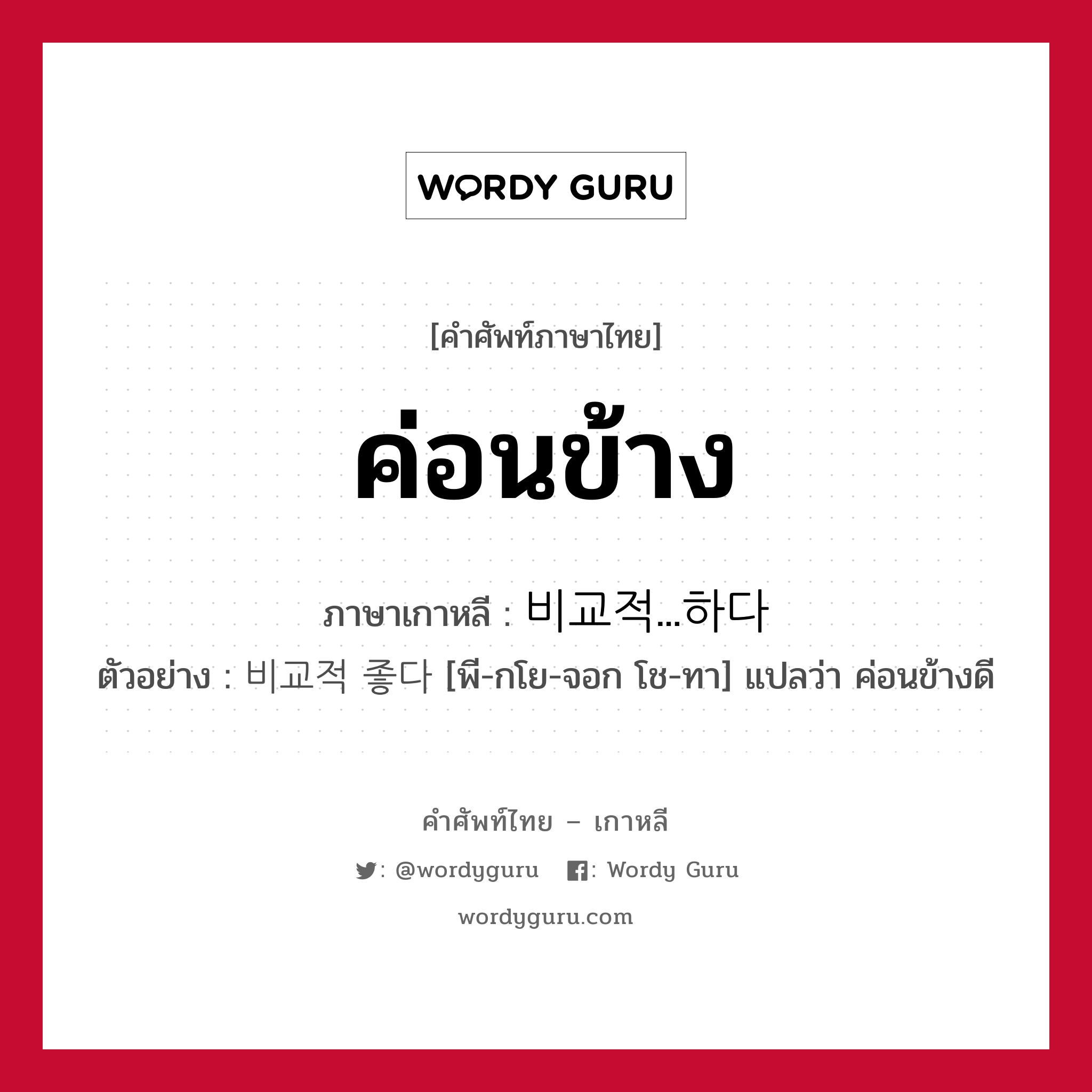 ค่อนข้าง ภาษาเกาหลีคืออะไร, คำศัพท์ภาษาไทย - เกาหลี ค่อนข้าง ภาษาเกาหลี 비교적...하다 ตัวอย่าง 비교적 좋다 [พี-กโย-จอก โช-ทา] แปลว่า ค่อนข้างดี