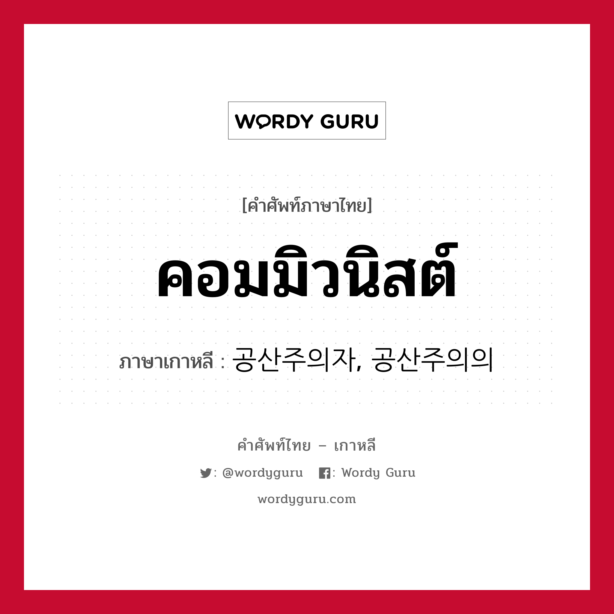 คอมมิวนิสต์ ภาษาเกาหลีคืออะไร, คำศัพท์ภาษาไทย - เกาหลี คอมมิวนิสต์ ภาษาเกาหลี 공산주의자, 공산주의의