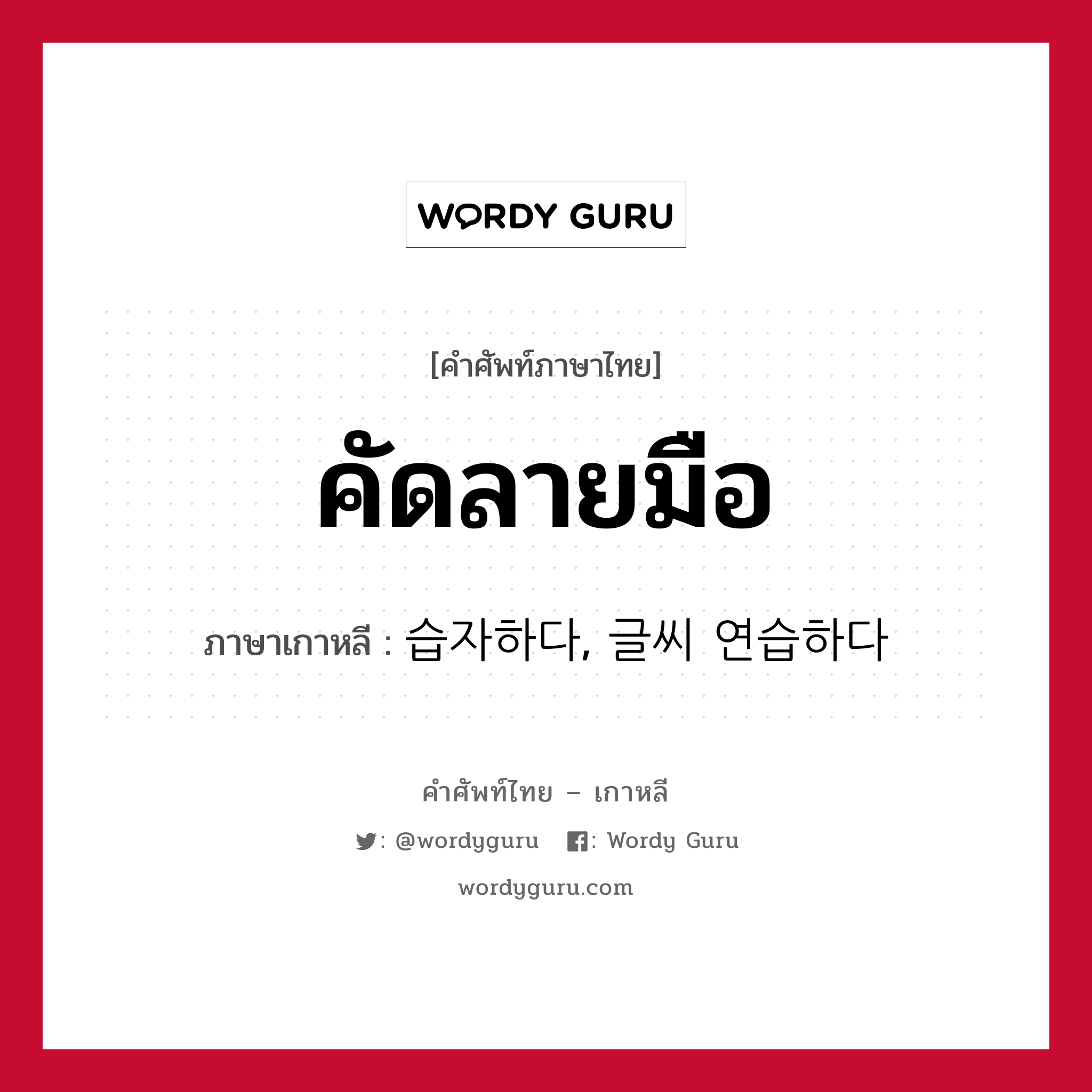 คัดลายมือ ภาษาเกาหลีคืออะไร, คำศัพท์ภาษาไทย - เกาหลี คัดลายมือ ภาษาเกาหลี 습자하다, 글씨 연습하다