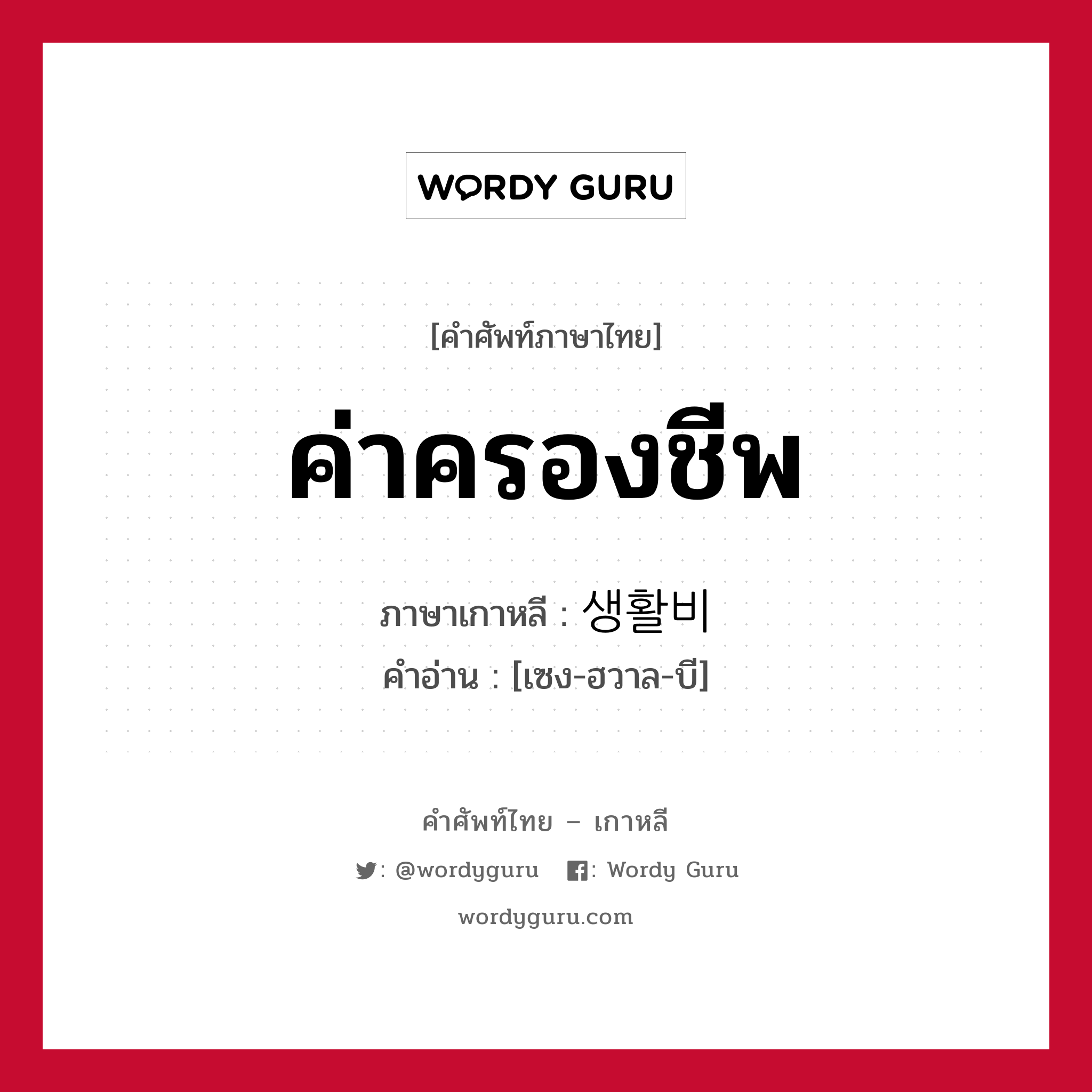 ค่าครองชีพ ภาษาเกาหลีคืออะไร, คำศัพท์ภาษาไทย - เกาหลี ค่าครองชีพ ภาษาเกาหลี 생활비 คำอ่าน [เซง-ฮวาล-บี]