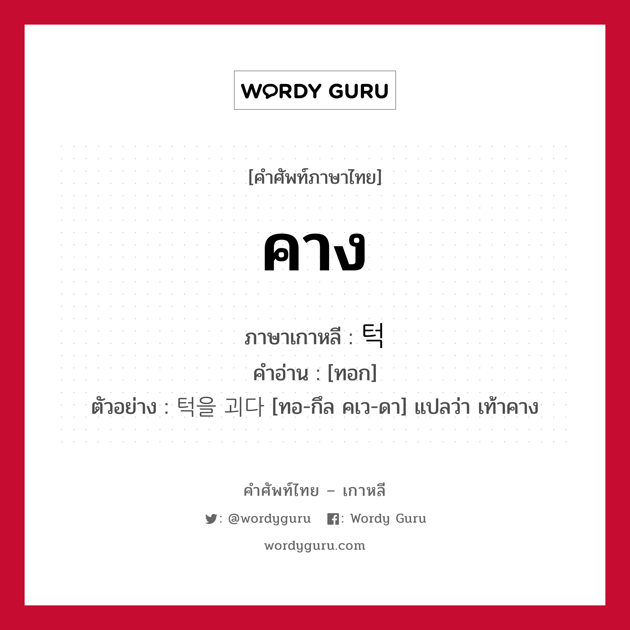 คาง ภาษาเกาหลีคืออะไร, คำศัพท์ภาษาไทย - เกาหลี คาง ภาษาเกาหลี 턱 คำอ่าน [ทอก] ตัวอย่าง 턱을 괴다 [ทอ-กึล คเว-ดา] แปลว่า เท้าคาง