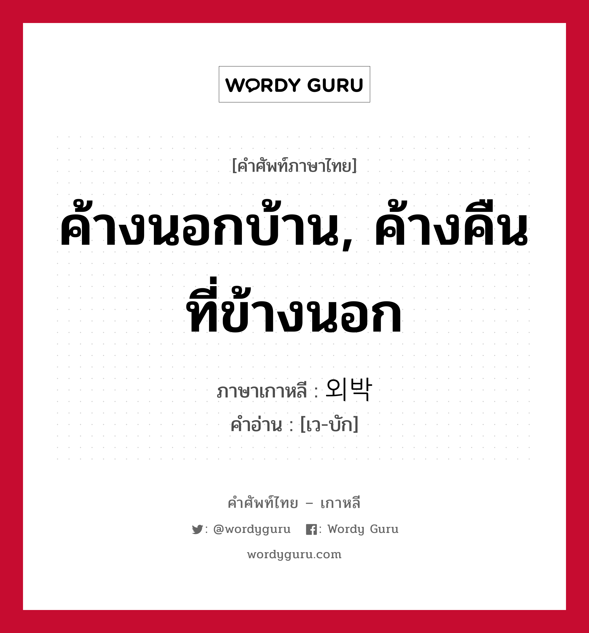 ค้างนอกบ้าน, ค้างคืนที่ข้างนอก ภาษาเกาหลีคืออะไร, คำศัพท์ภาษาไทย - เกาหลี ค้างนอกบ้าน, ค้างคืนที่ข้างนอก ภาษาเกาหลี 외박 คำอ่าน [เว-บัก]