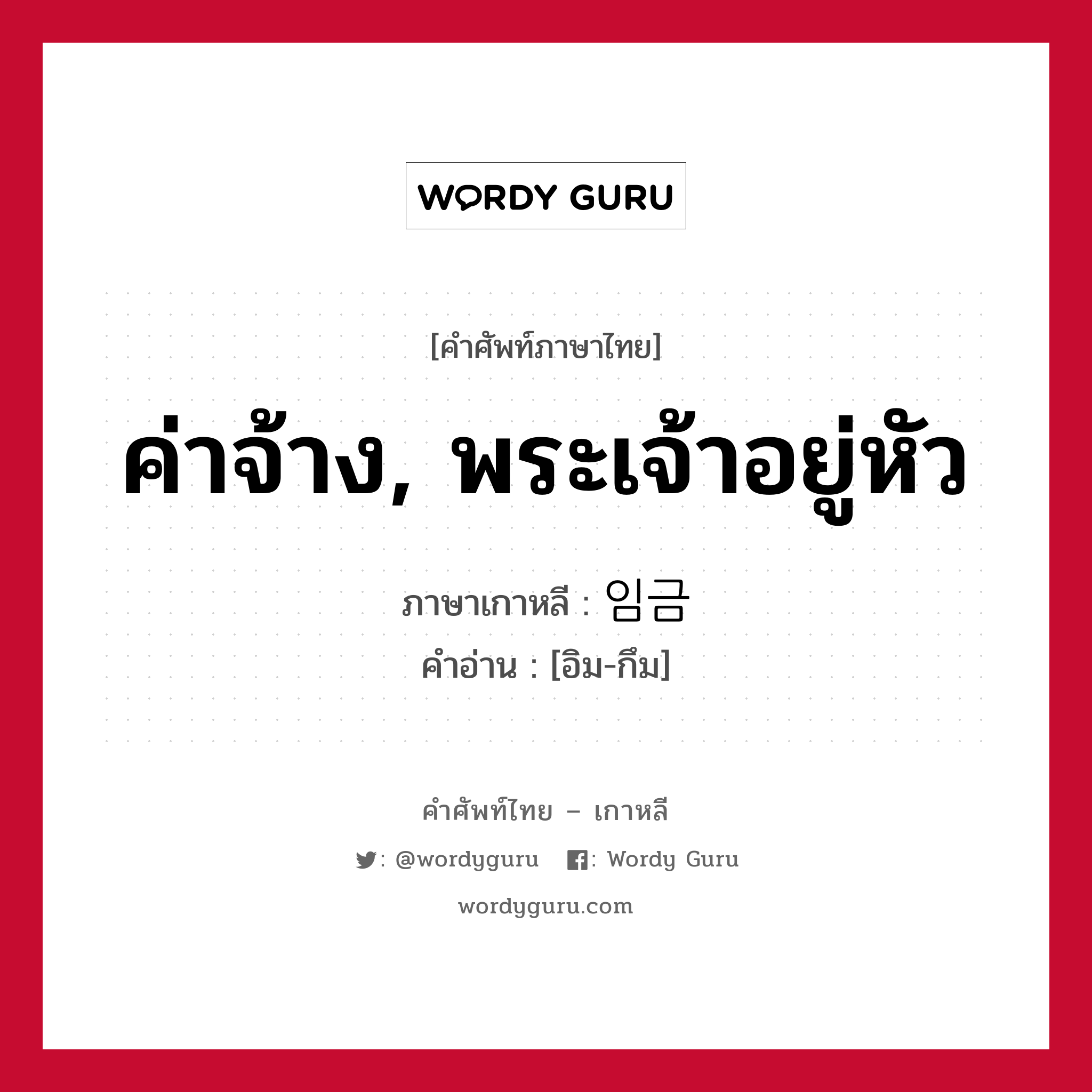 ค่าจ้าง, พระเจ้าอยู่หัว ภาษาเกาหลีคืออะไร, คำศัพท์ภาษาไทย - เกาหลี ค่าจ้าง, พระเจ้าอยู่หัว ภาษาเกาหลี 임금 คำอ่าน [อิม-กึม]