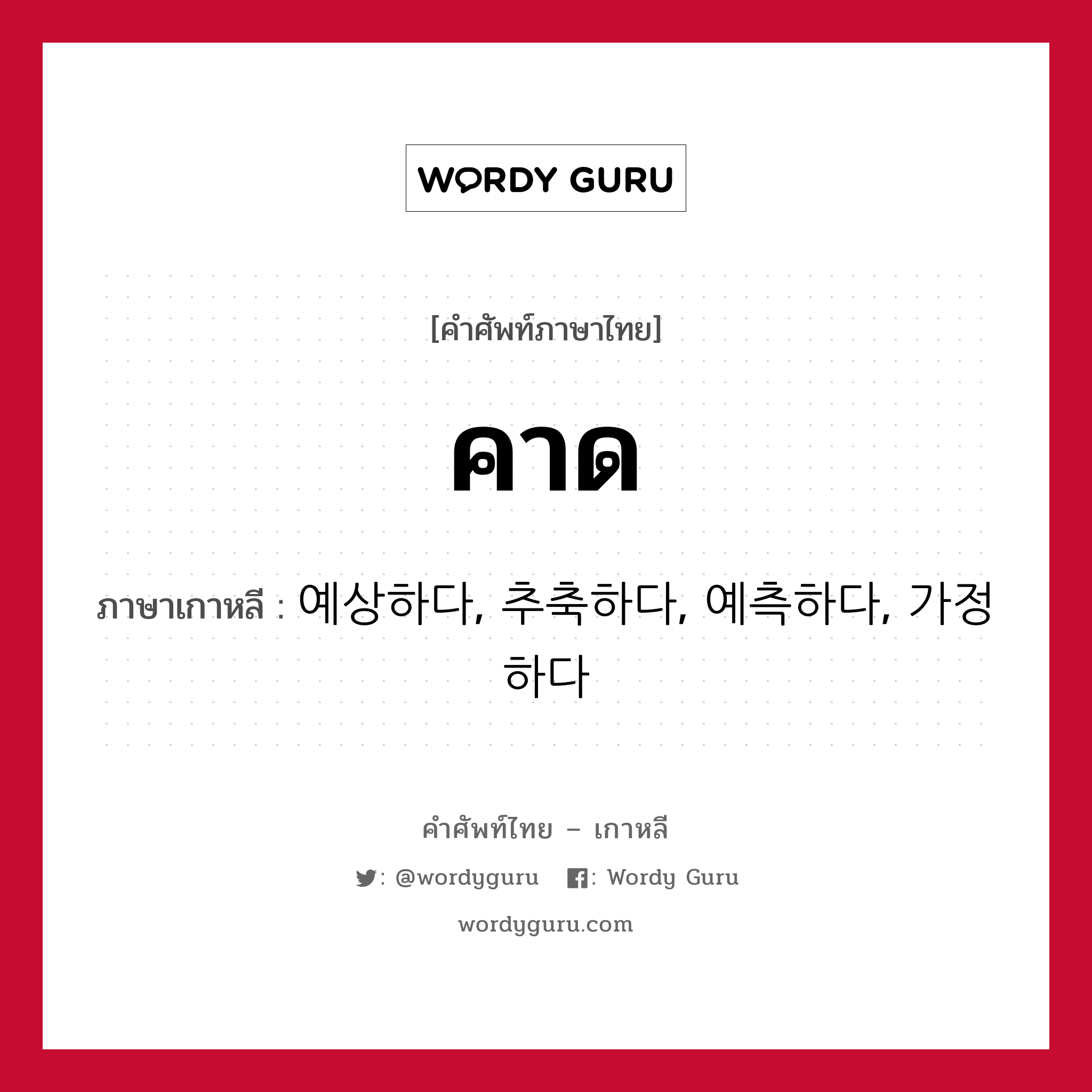 คาด ภาษาเกาหลีคืออะไร, คำศัพท์ภาษาไทย - เกาหลี คาด ภาษาเกาหลี 예상하다, 추축하다, 예측하다, 가정하다