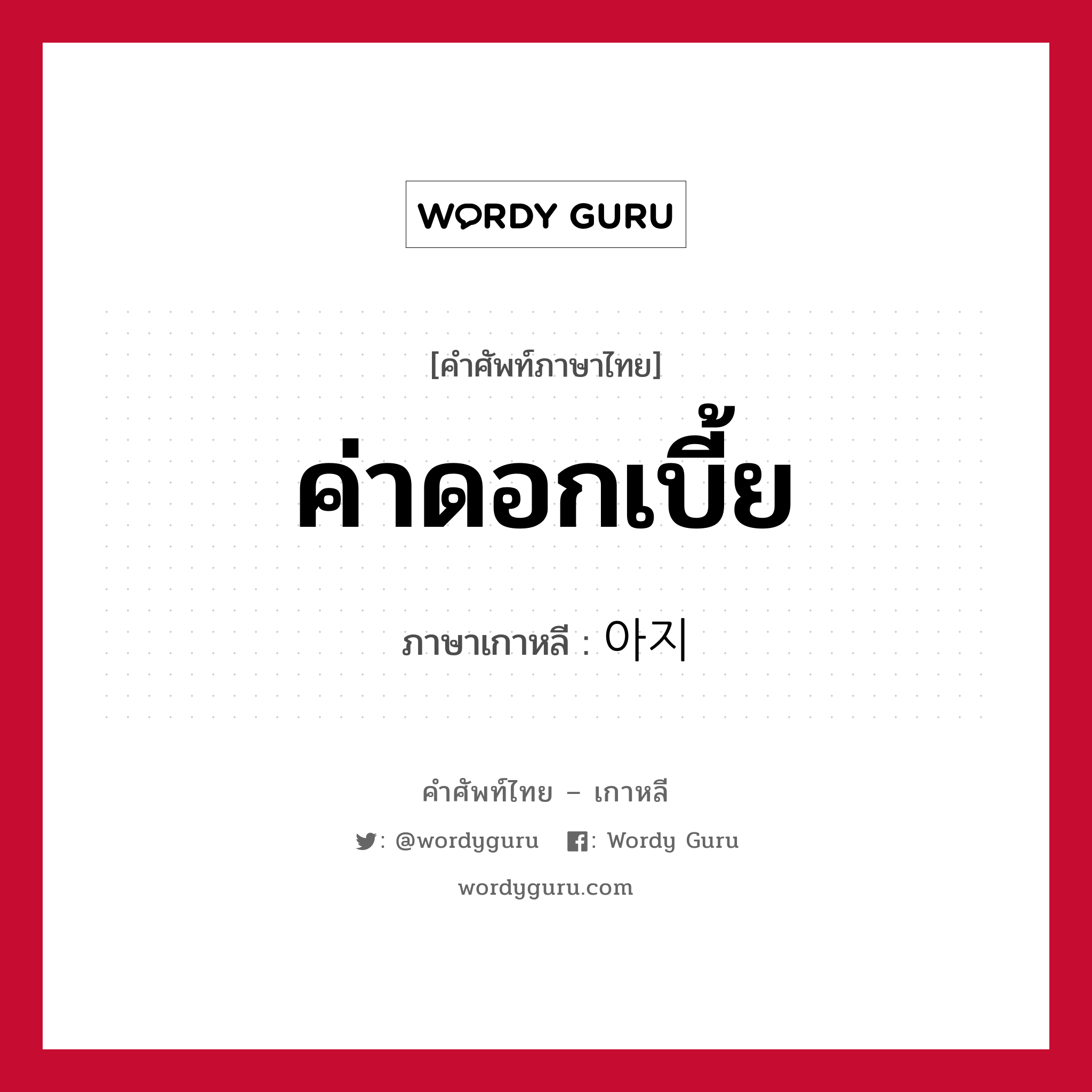 ค่าดอกเบี้ย ภาษาเกาหลีคืออะไร, คำศัพท์ภาษาไทย - เกาหลี ค่าดอกเบี้ย ภาษาเกาหลี 아지