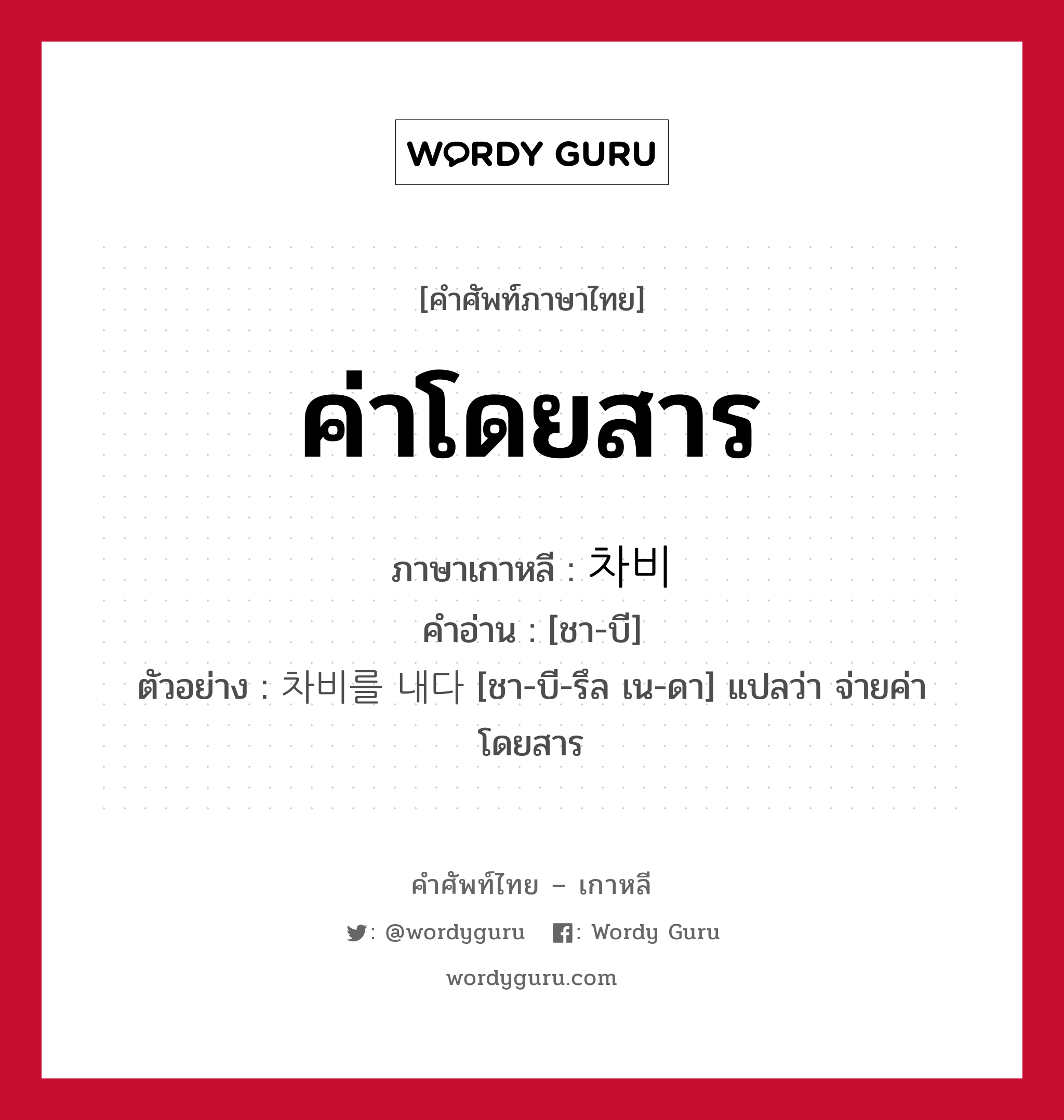 ค่าโดยสาร ภาษาเกาหลีคืออะไร, คำศัพท์ภาษาไทย - เกาหลี ค่าโดยสาร ภาษาเกาหลี 차비 คำอ่าน [ชา-บี] ตัวอย่าง 차비를 내다 [ชา-บี-รึล เน-ดา] แปลว่า จ่ายค่าโดยสาร