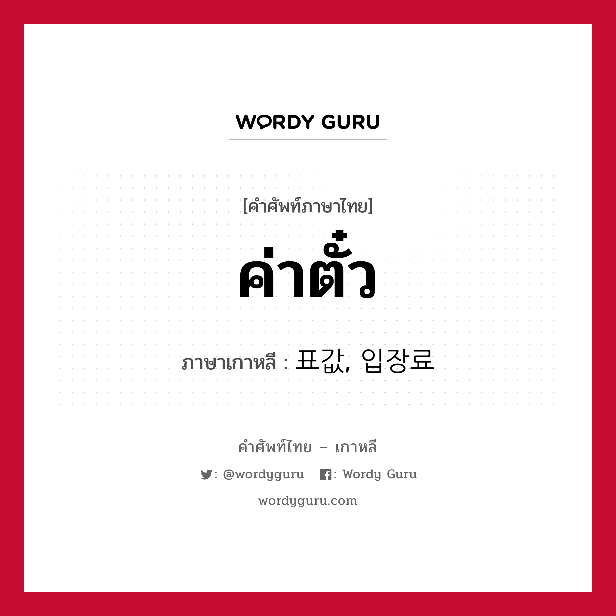 ค่าตั๋ว ภาษาเกาหลีคืออะไร, คำศัพท์ภาษาไทย - เกาหลี ค่าตั๋ว ภาษาเกาหลี 표값, 입장료