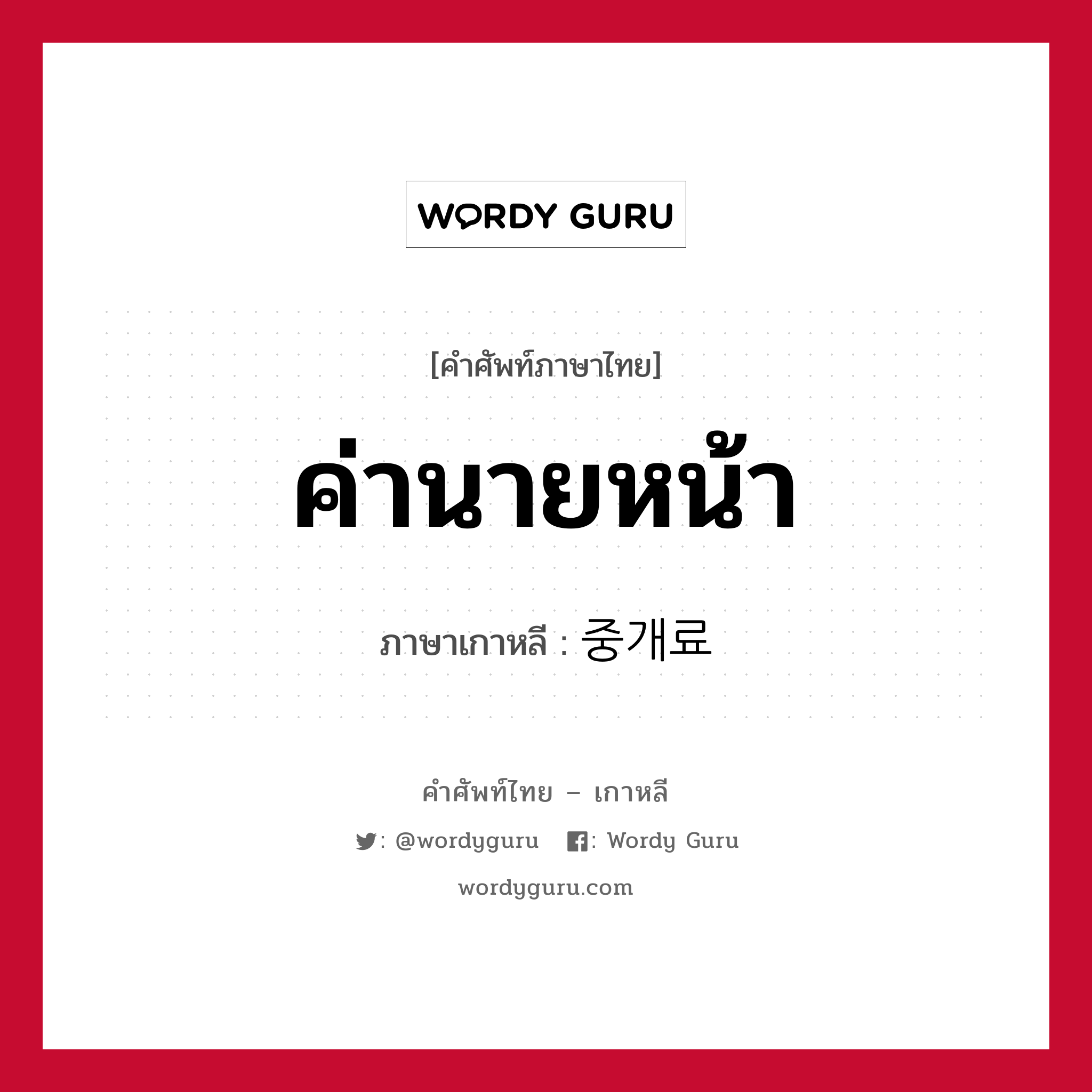 ค่านายหน้า ภาษาเกาหลีคืออะไร, คำศัพท์ภาษาไทย - เกาหลี ค่านายหน้า ภาษาเกาหลี 중개료