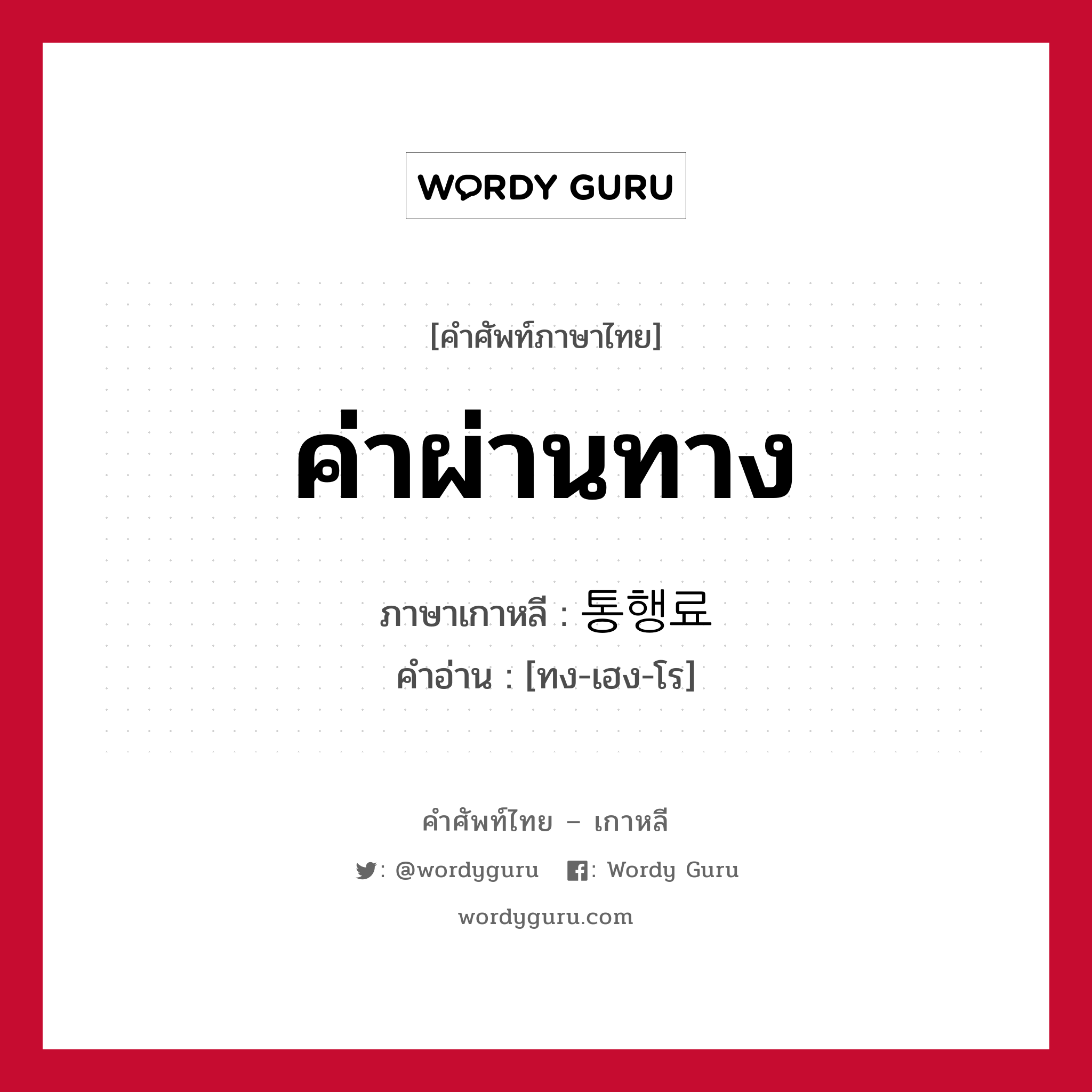 ค่าผ่านทาง ภาษาเกาหลีคืออะไร, คำศัพท์ภาษาไทย - เกาหลี ค่าผ่านทาง ภาษาเกาหลี 통행료 คำอ่าน [ทง-เฮง-โร]