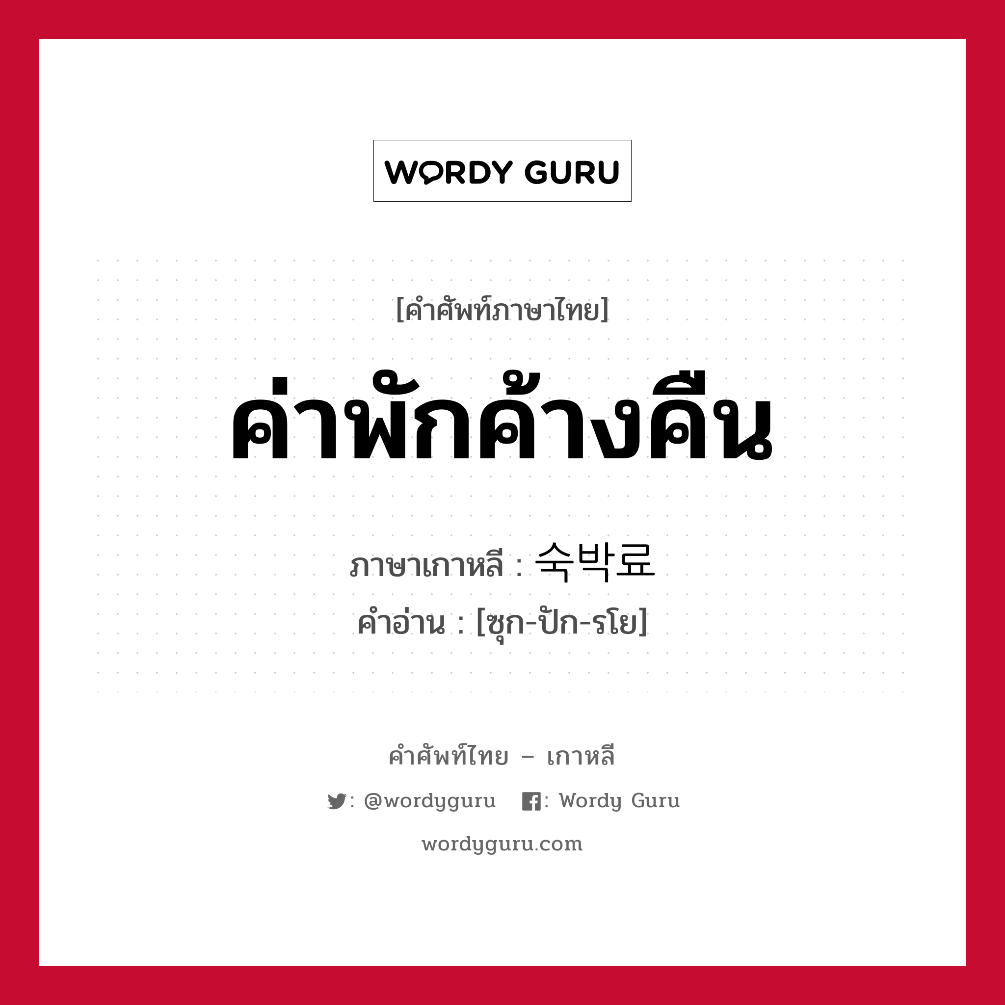 ค่าพักค้างคืน ภาษาเกาหลีคืออะไร, คำศัพท์ภาษาไทย - เกาหลี ค่าพักค้างคืน ภาษาเกาหลี 숙박료 คำอ่าน [ซุก-ปัก-รโย]