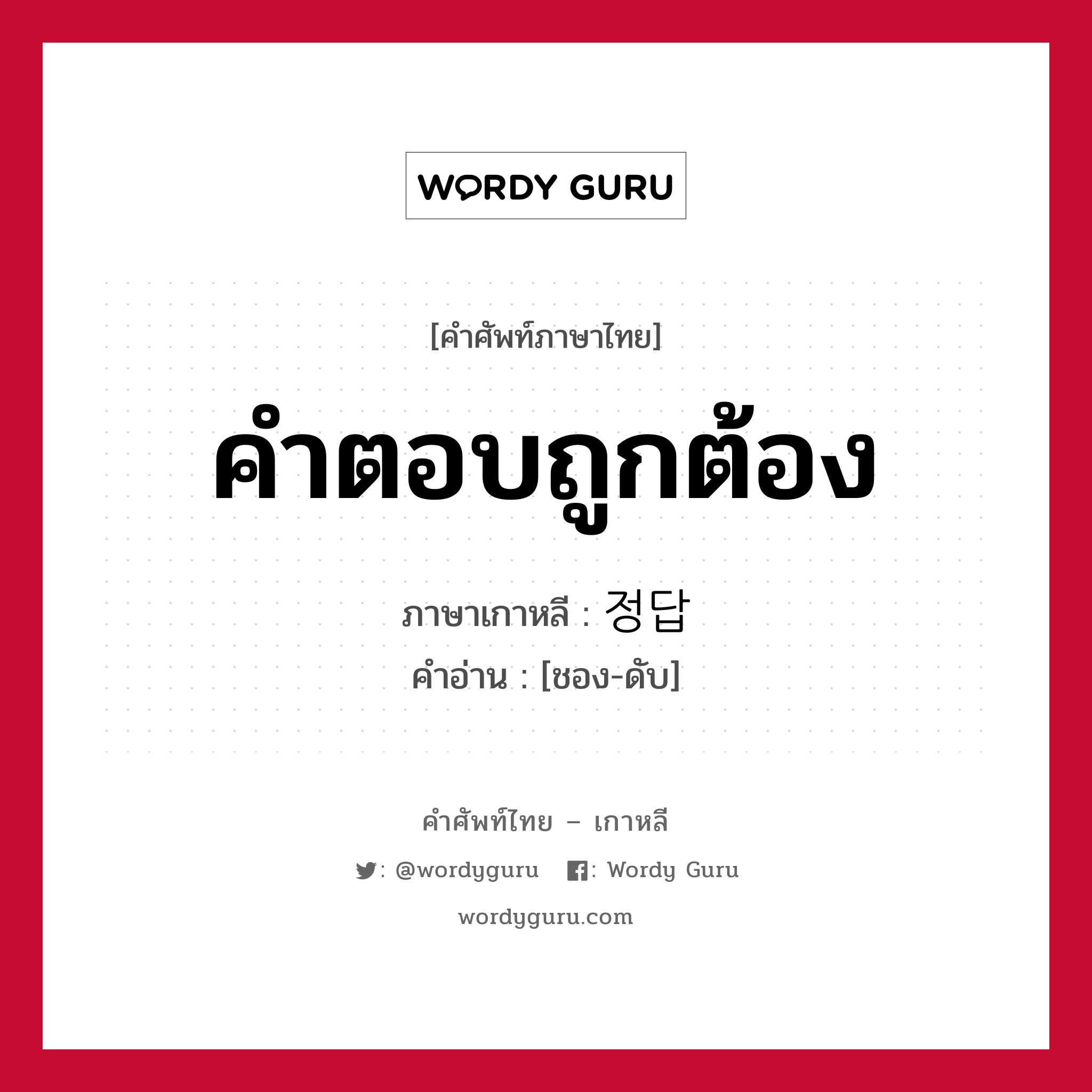 คำตอบถูกต้อง ภาษาเกาหลีคืออะไร, คำศัพท์ภาษาไทย - เกาหลี คำตอบถูกต้อง ภาษาเกาหลี 정답 คำอ่าน [ชอง-ดับ]