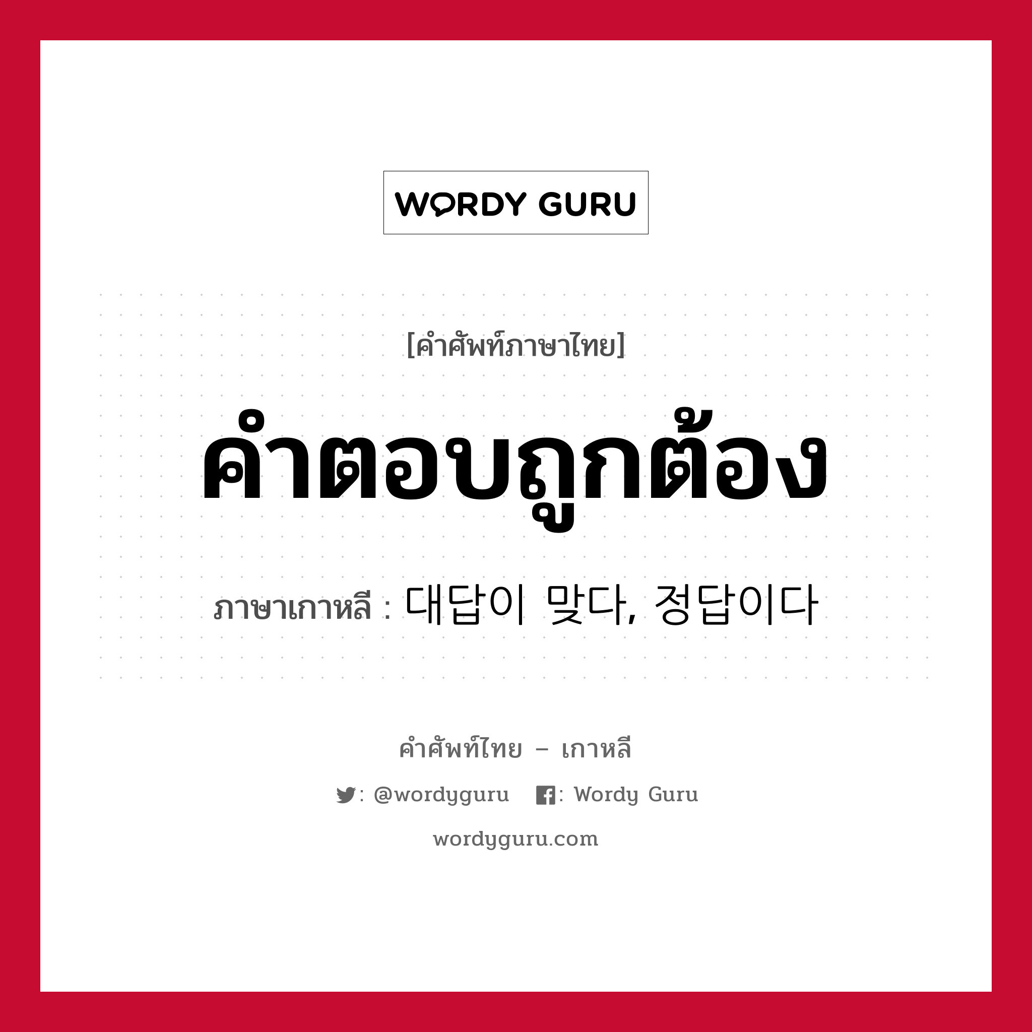 คำตอบถูกต้อง ภาษาเกาหลีคืออะไร, คำศัพท์ภาษาไทย - เกาหลี คำตอบถูกต้อง ภาษาเกาหลี 대답이 맞다, 정답이다