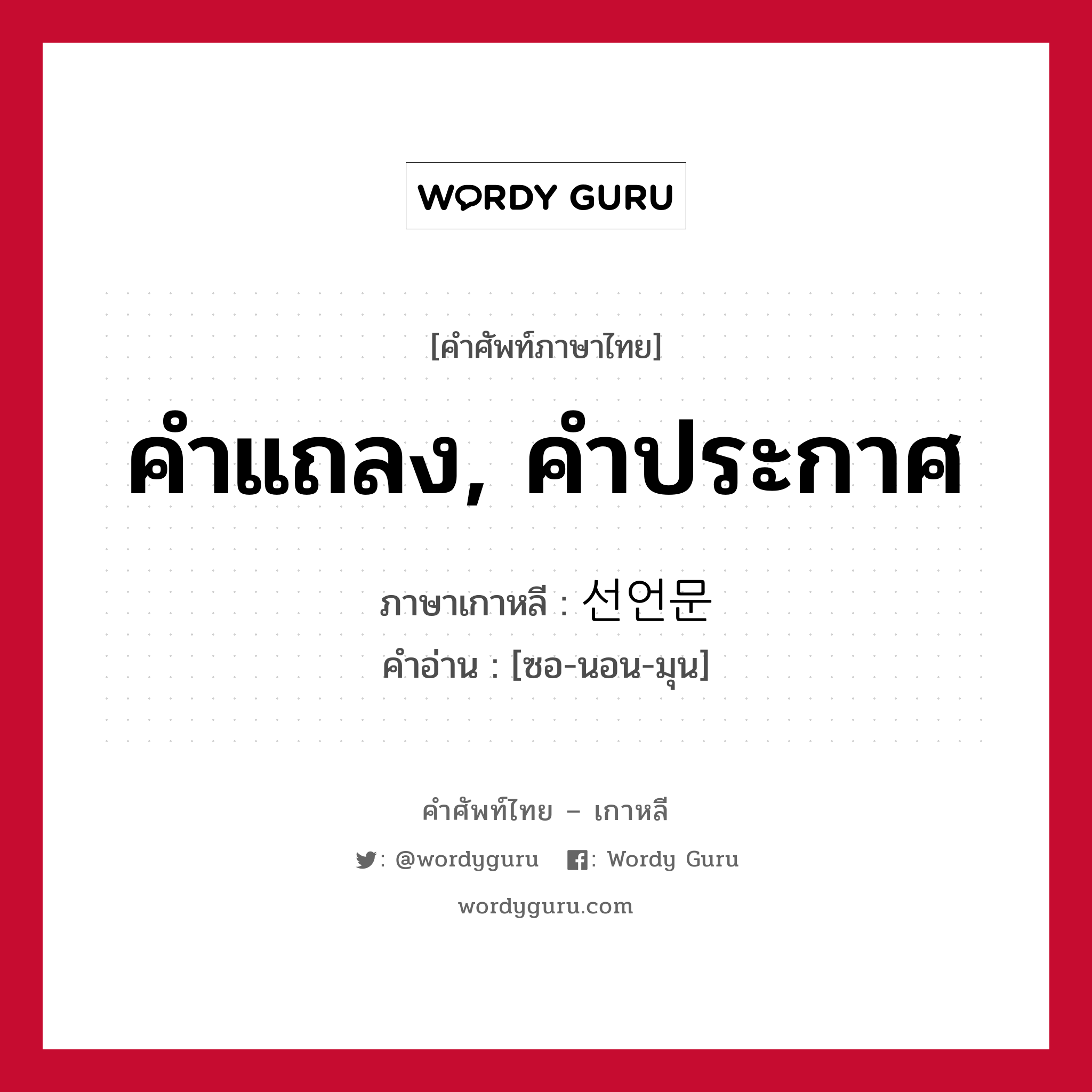 คำแถลง, คำประกาศ ภาษาเกาหลีคืออะไร, คำศัพท์ภาษาไทย - เกาหลี คำแถลง, คำประกาศ ภาษาเกาหลี 선언문 คำอ่าน [ซอ-นอน-มุน]