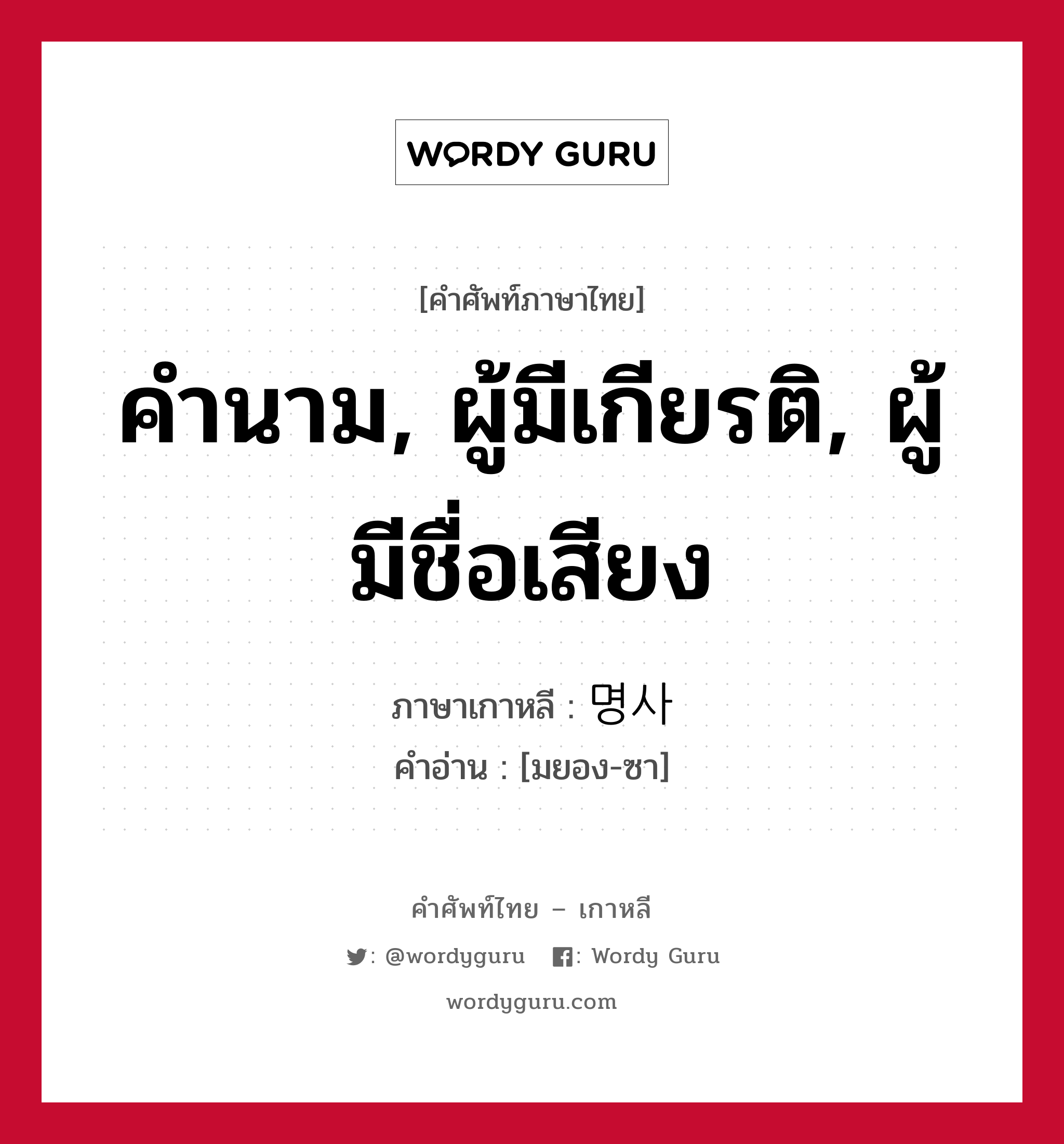 คำนาม, ผู้มีเกียรติ, ผู้มีชื่อเสียง ภาษาเกาหลีคืออะไร, คำศัพท์ภาษาไทย - เกาหลี คำนาม, ผู้มีเกียรติ, ผู้มีชื่อเสียง ภาษาเกาหลี 명사 คำอ่าน [มยอง-ซา]