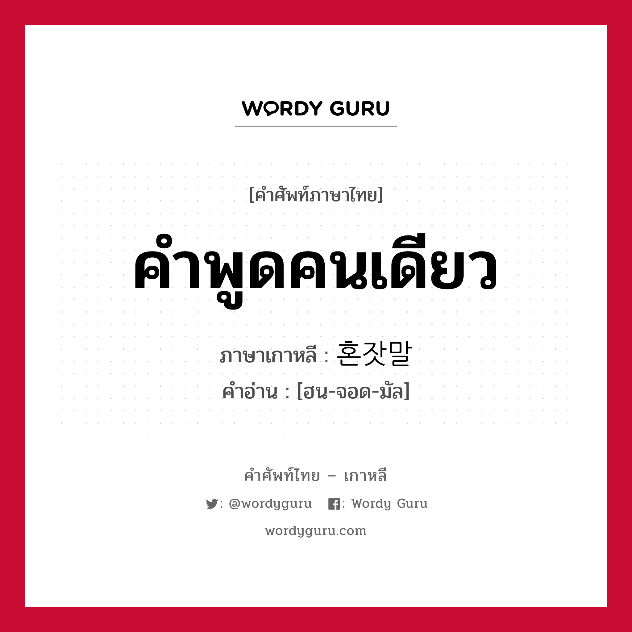 คำพูดคนเดียว ภาษาเกาหลีคืออะไร, คำศัพท์ภาษาไทย - เกาหลี คำพูดคนเดียว ภาษาเกาหลี 혼잣말 คำอ่าน [ฮน-จอด-มัล]