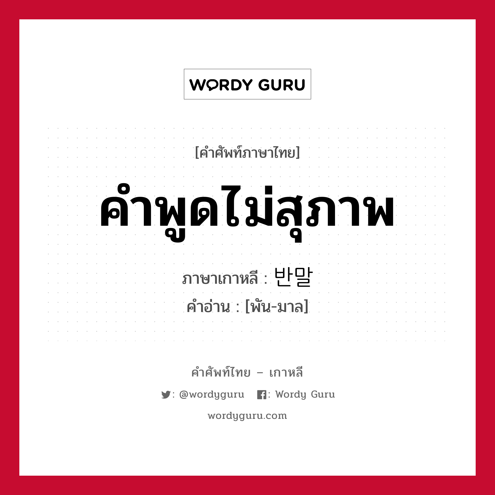 คำพูดไม่สุภาพ ภาษาเกาหลีคืออะไร, คำศัพท์ภาษาไทย - เกาหลี คำพูดไม่สุภาพ ภาษาเกาหลี 반말 คำอ่าน [พัน-มาล]