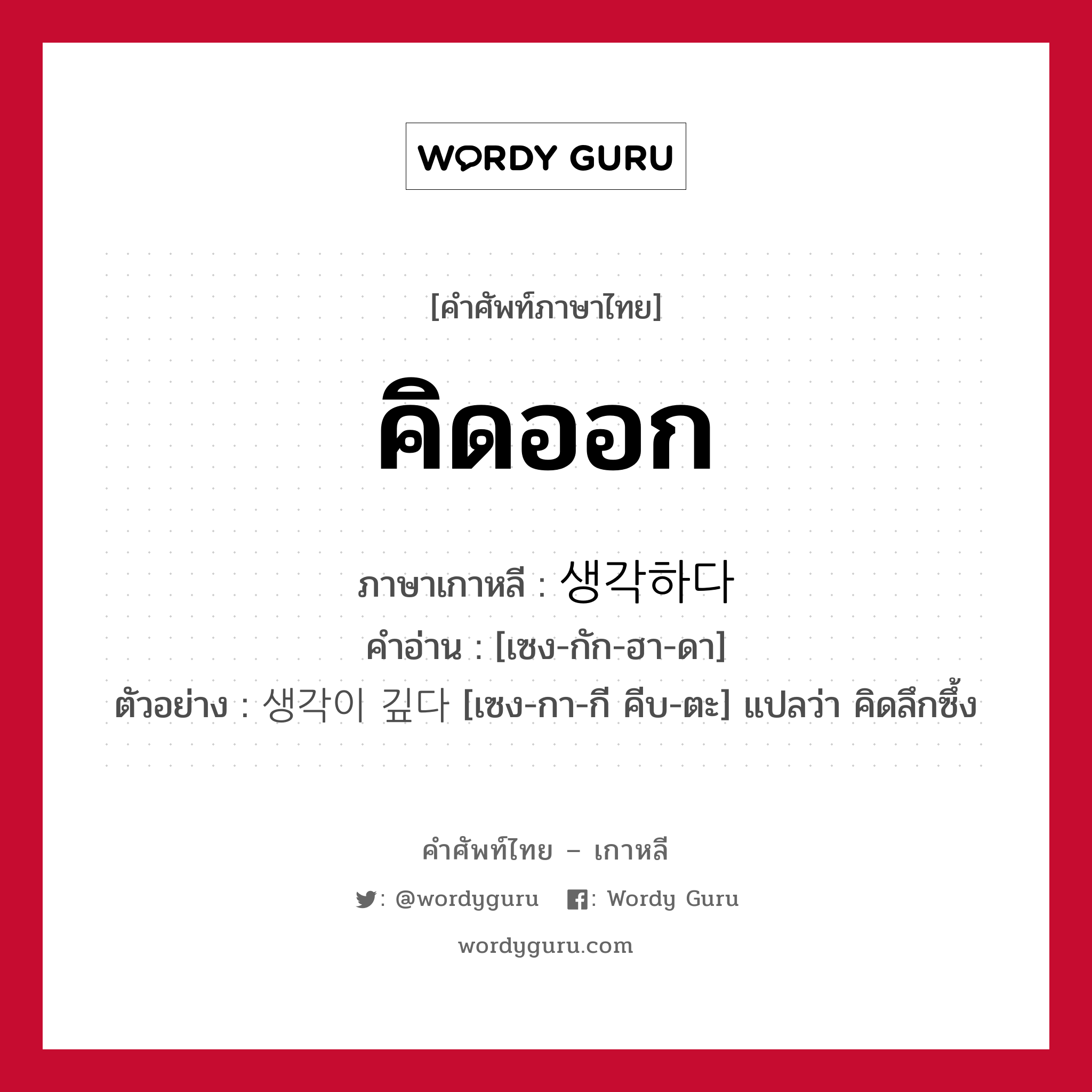 คิดออก ภาษาเกาหลีคืออะไร, คำศัพท์ภาษาไทย - เกาหลี คิดออก ภาษาเกาหลี 생각하다 คำอ่าน [เซง-กัก-ฮา-ดา] ตัวอย่าง 생각이 깊다 [เซง-กา-กี คีบ-ตะ] แปลว่า คิดลึกซึ้ง