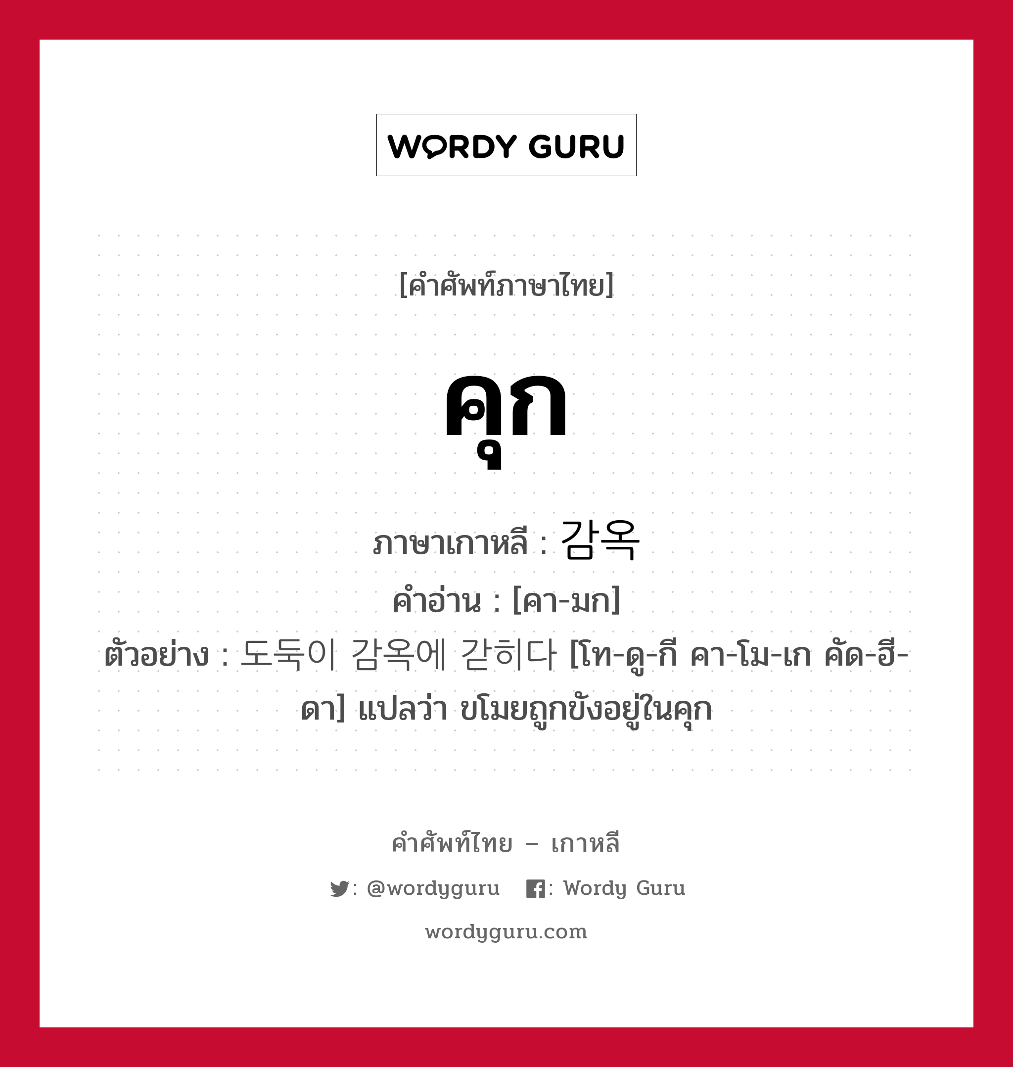 คุก ภาษาเกาหลีคืออะไร, คำศัพท์ภาษาไทย - เกาหลี คุก ภาษาเกาหลี 감옥 คำอ่าน [คา-มก] ตัวอย่าง 도둑이 감옥에 갇히다 [โท-ดู-กี คา-โม-เก คัด-ฮี-ดา] แปลว่า ขโมยถูกขังอยู่ในคุก