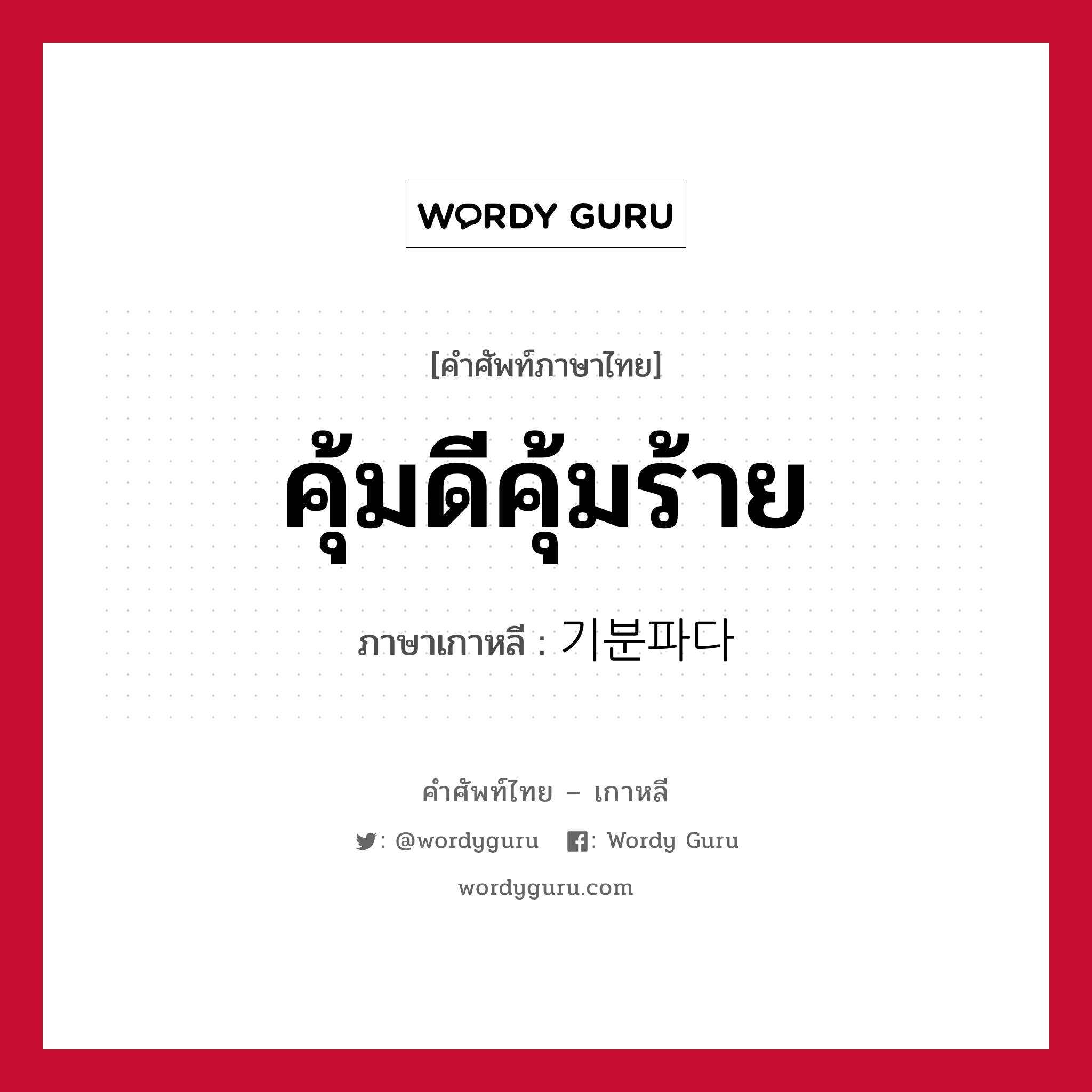 คุ้มดีคุ้มร้าย ภาษาเกาหลีคืออะไร, คำศัพท์ภาษาไทย - เกาหลี คุ้มดีคุ้มร้าย ภาษาเกาหลี 기분파다