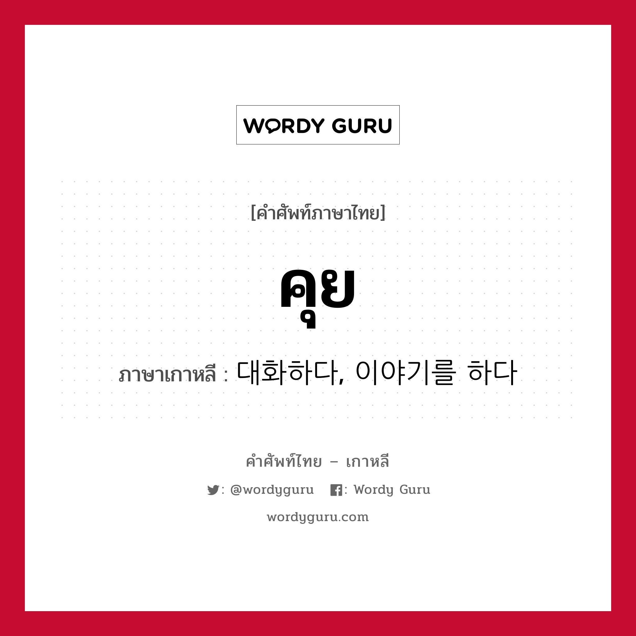 คุย ภาษาเกาหลีคืออะไร, คำศัพท์ภาษาไทย - เกาหลี คุย ภาษาเกาหลี 대화하다, 이야기를 하다