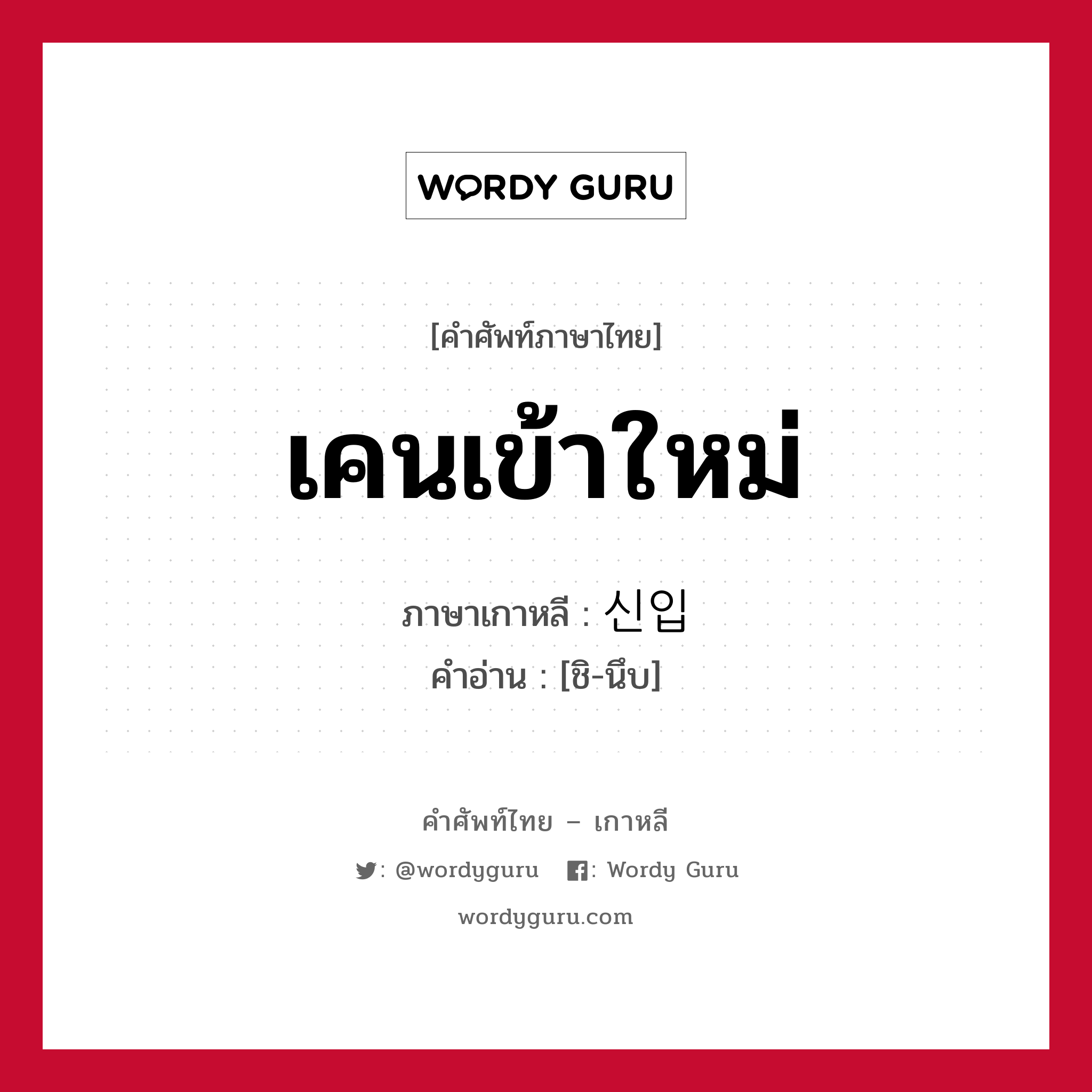 เคนเข้าใหม่ ภาษาเกาหลีคืออะไร, คำศัพท์ภาษาไทย - เกาหลี เคนเข้าใหม่ ภาษาเกาหลี 신입 คำอ่าน [ชิ-นึบ]