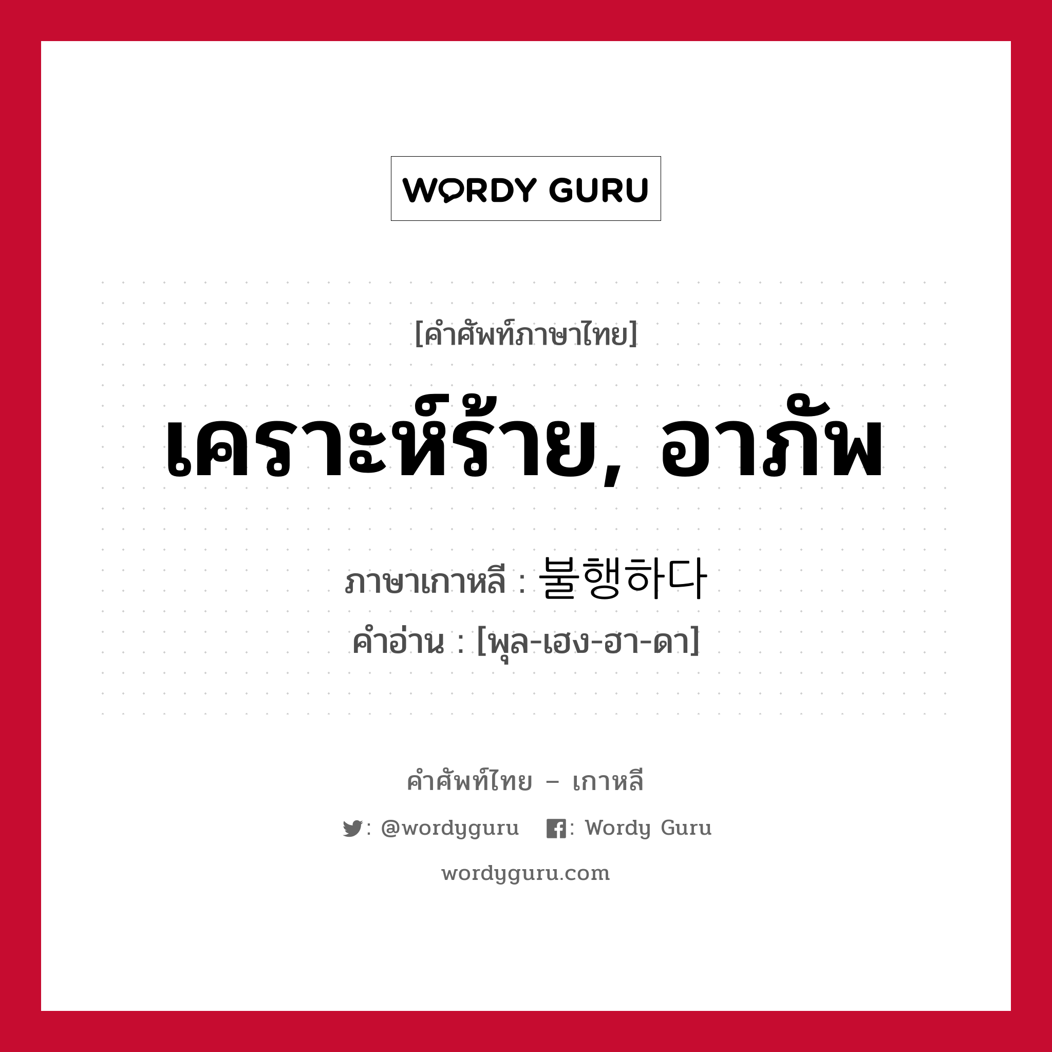 เคราะห์ร้าย, อาภัพ ภาษาเกาหลีคืออะไร, คำศัพท์ภาษาไทย - เกาหลี เคราะห์ร้าย, อาภัพ ภาษาเกาหลี 불행하다 คำอ่าน [พุล-เฮง-ฮา-ดา]