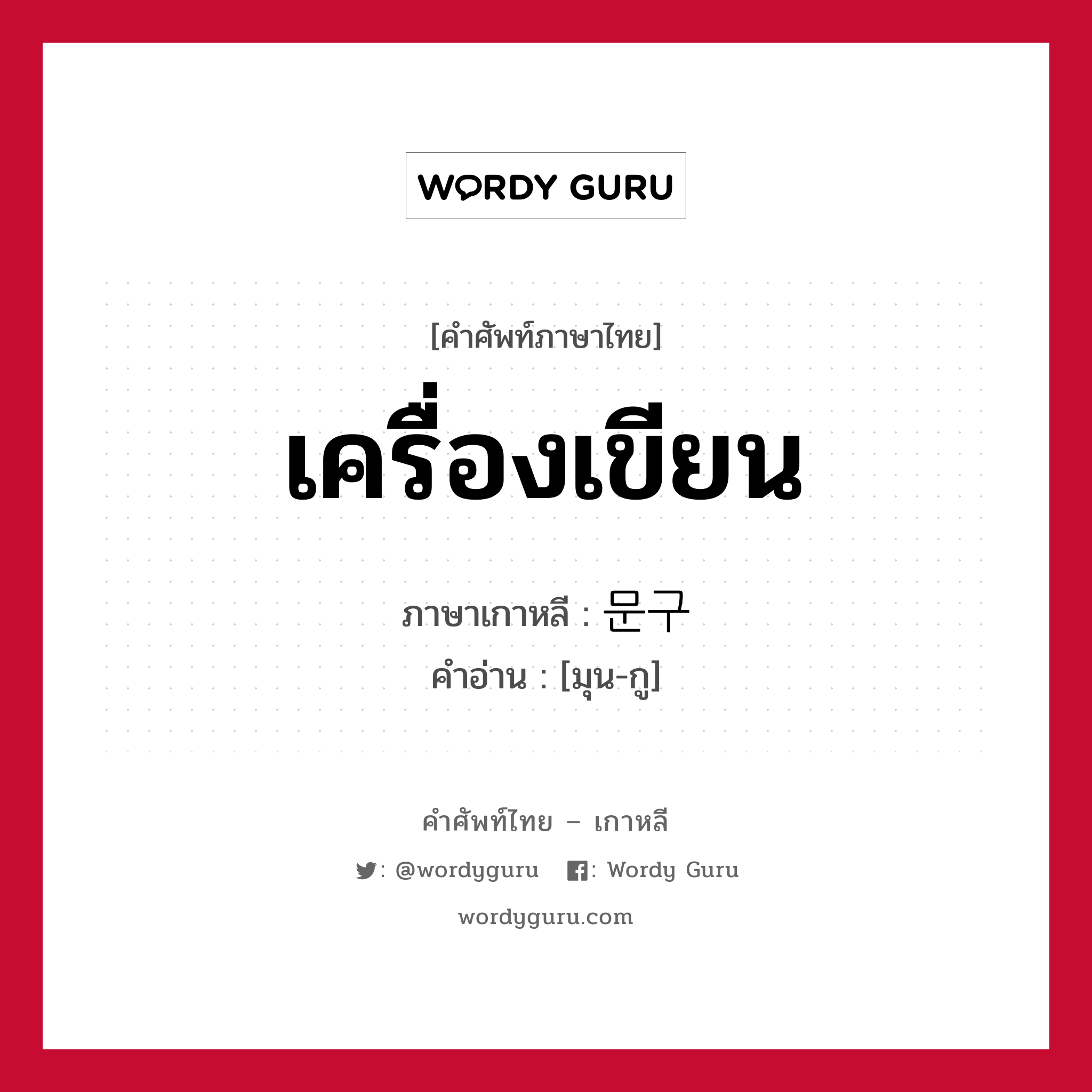 เครื่องเขียน ภาษาเกาหลีคืออะไร, คำศัพท์ภาษาไทย - เกาหลี เครื่องเขียน ภาษาเกาหลี 문구 คำอ่าน [มุน-กู]