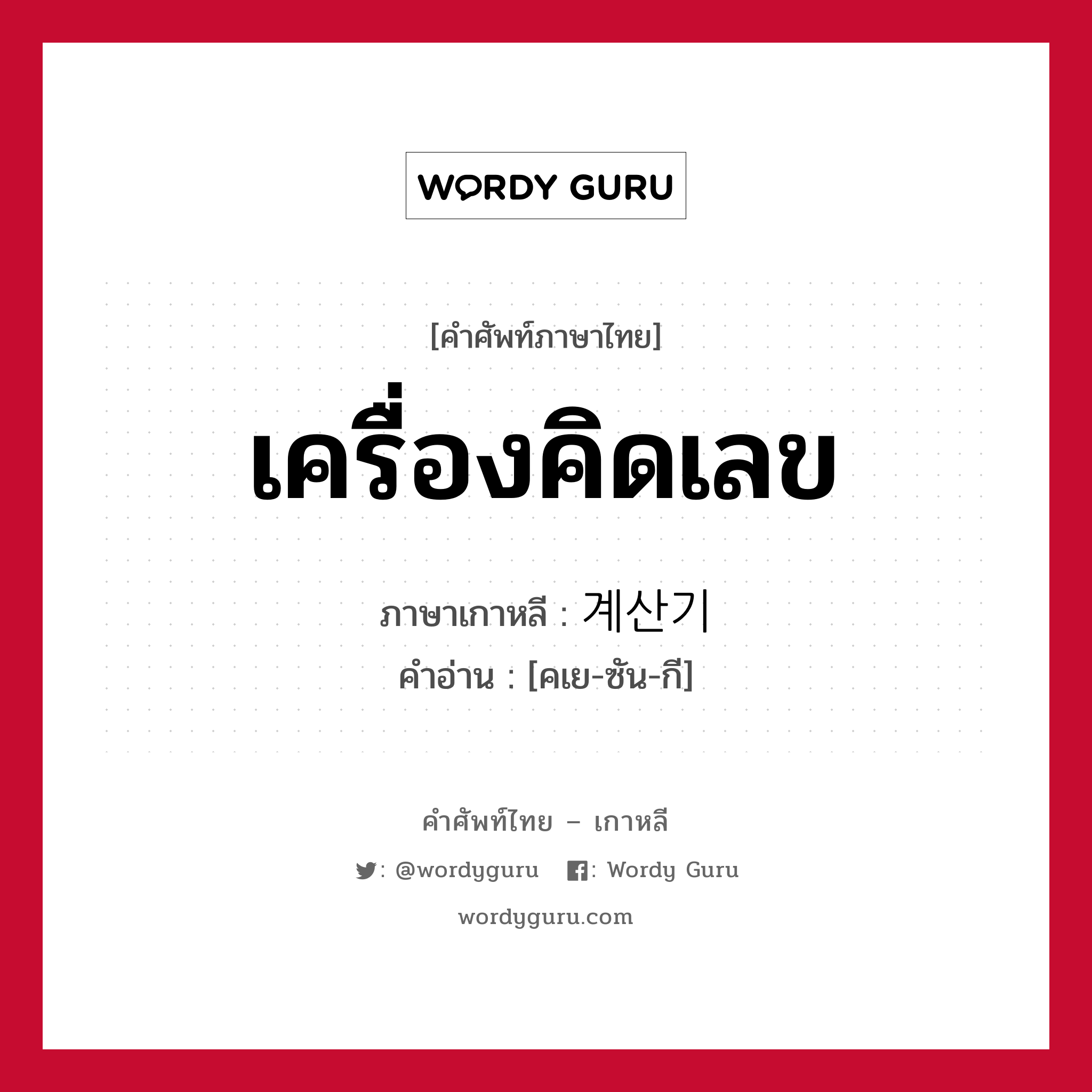 เครื่องคิดเลข ภาษาเกาหลีคืออะไร, คำศัพท์ภาษาไทย - เกาหลี เครื่องคิดเลข ภาษาเกาหลี 계산기 คำอ่าน [คเย-ซัน-กี]