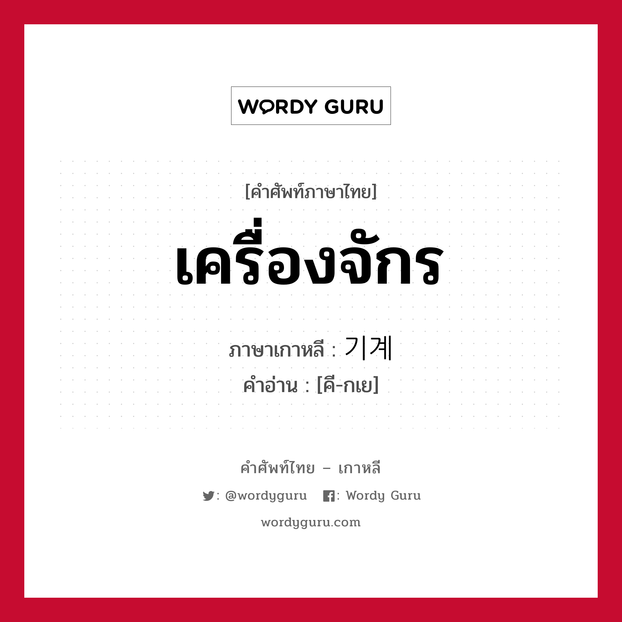 เครื่องจักร ภาษาเกาหลีคืออะไร, คำศัพท์ภาษาไทย - เกาหลี เครื่องจักร ภาษาเกาหลี 기계 คำอ่าน [คี-กเย]