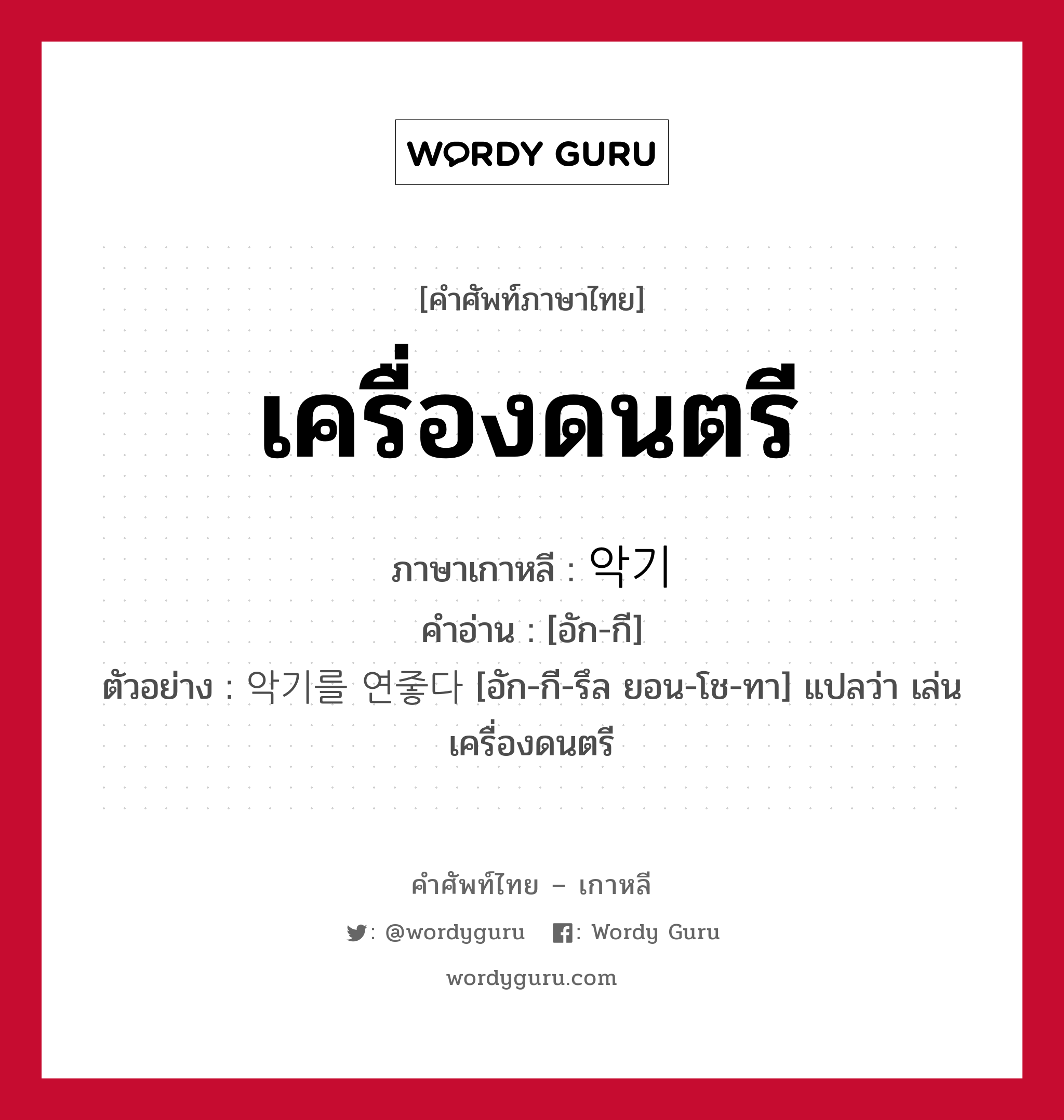 เครื่องดนตรี ภาษาเกาหลีคืออะไร, คำศัพท์ภาษาไทย - เกาหลี เครื่องดนตรี ภาษาเกาหลี 악기 คำอ่าน [อัก-กี] ตัวอย่าง 악기를 연줗다 [อัก-กี-รึล ยอน-โช-ทา] แปลว่า เล่นเครื่องดนตรี