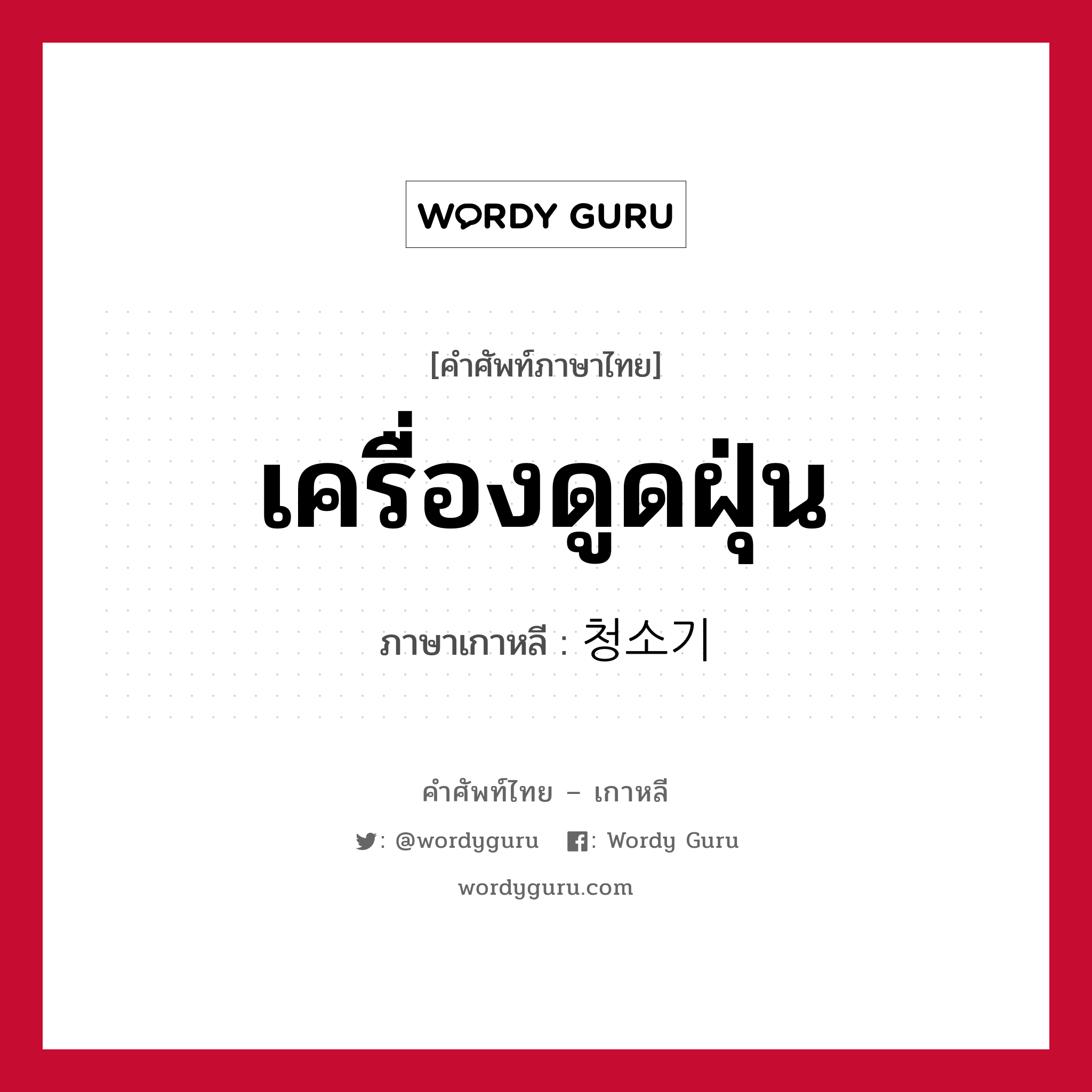 เครื่องดูดฝุ่น ภาษาเกาหลีคืออะไร, คำศัพท์ภาษาไทย - เกาหลี เครื่องดูดฝุ่น ภาษาเกาหลี 청소기