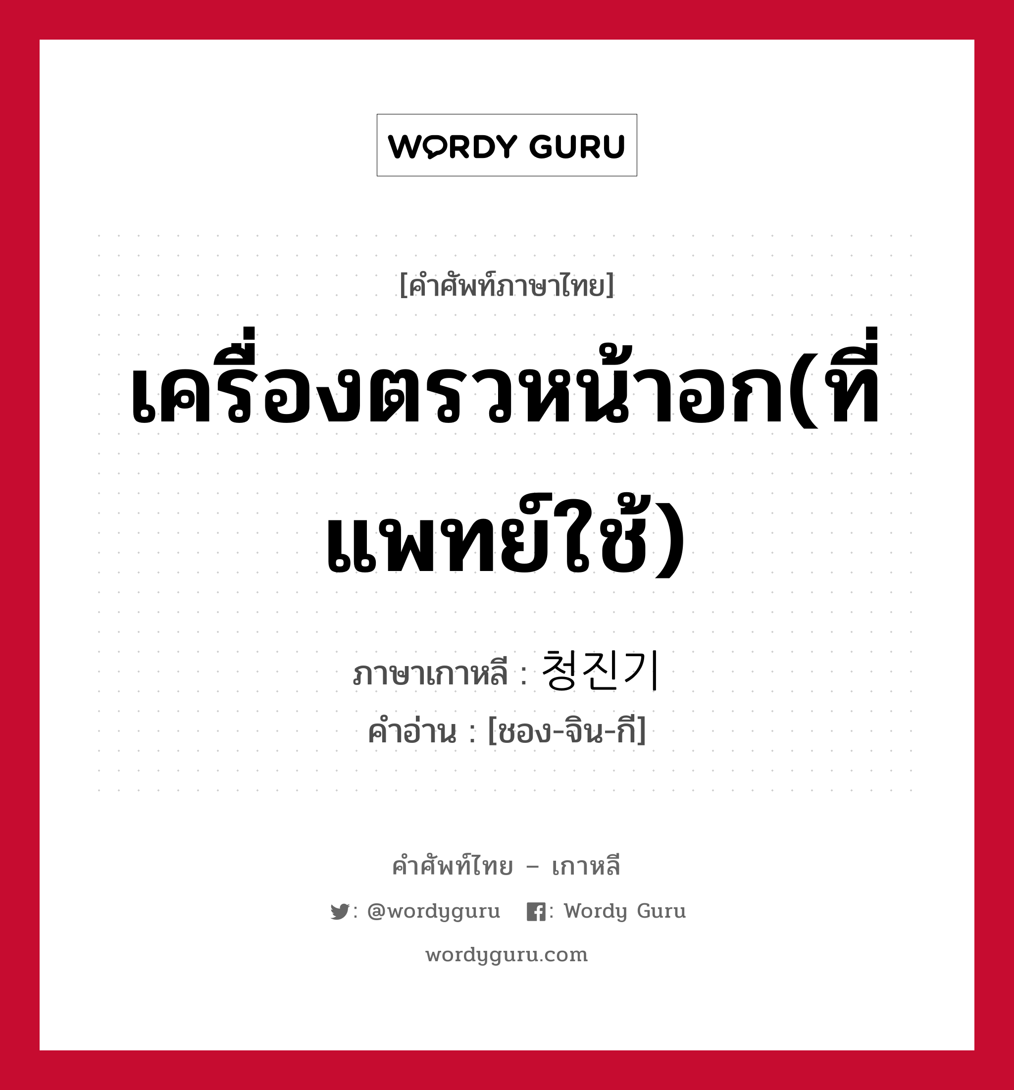 เครื่องตรวหน้าอก(ที่แพทย์ใช้) ภาษาเกาหลีคืออะไร, คำศัพท์ภาษาไทย - เกาหลี เครื่องตรวหน้าอก(ที่แพทย์ใช้) ภาษาเกาหลี 청진기 คำอ่าน [ชอง-จิน-กี]