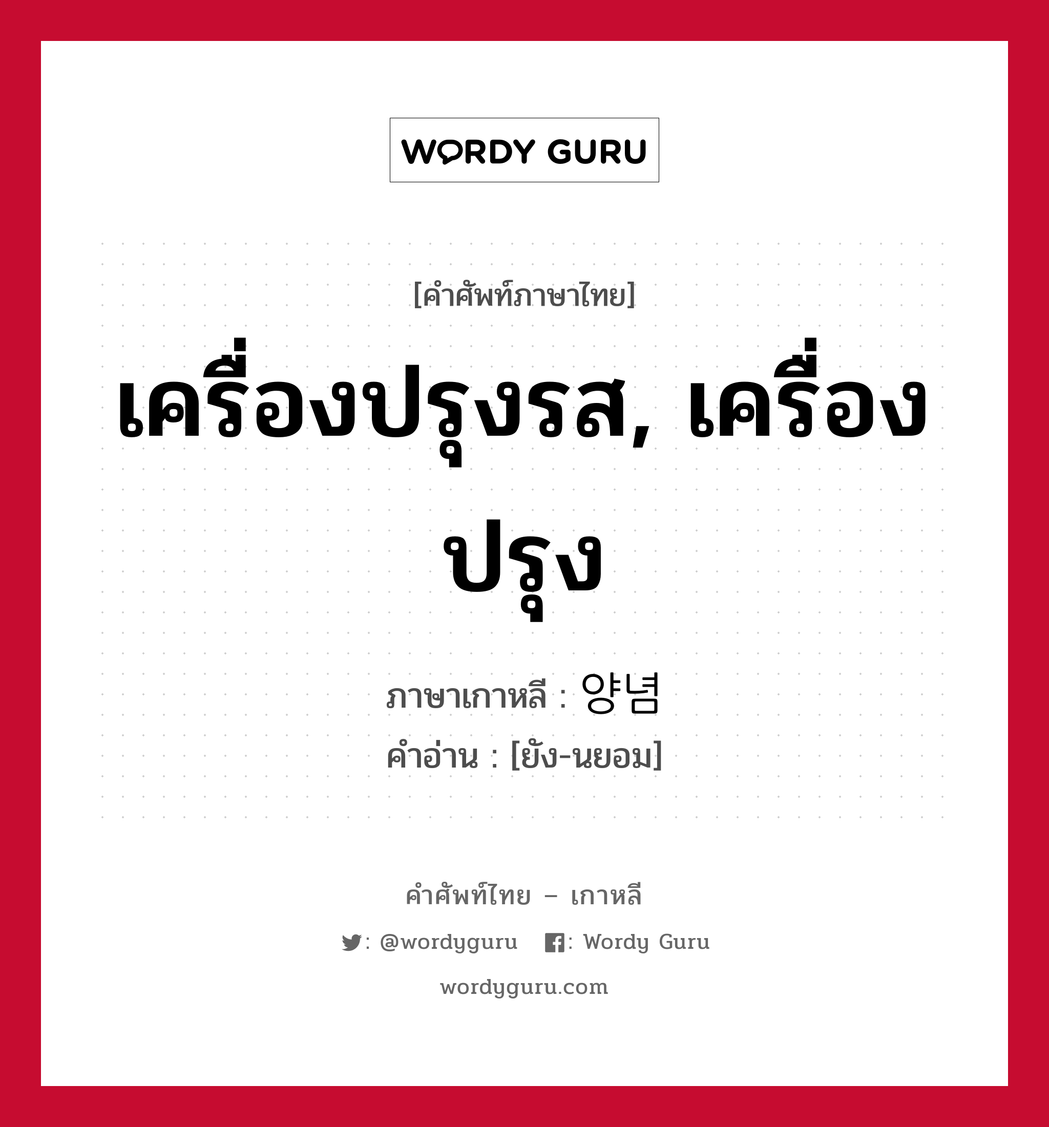 เครื่องปรุงรส, เครื่องปรุง ภาษาเกาหลีคืออะไร, คำศัพท์ภาษาไทย - เกาหลี เครื่องปรุงรส, เครื่องปรุง ภาษาเกาหลี 양념 คำอ่าน [ยัง-นยอม]