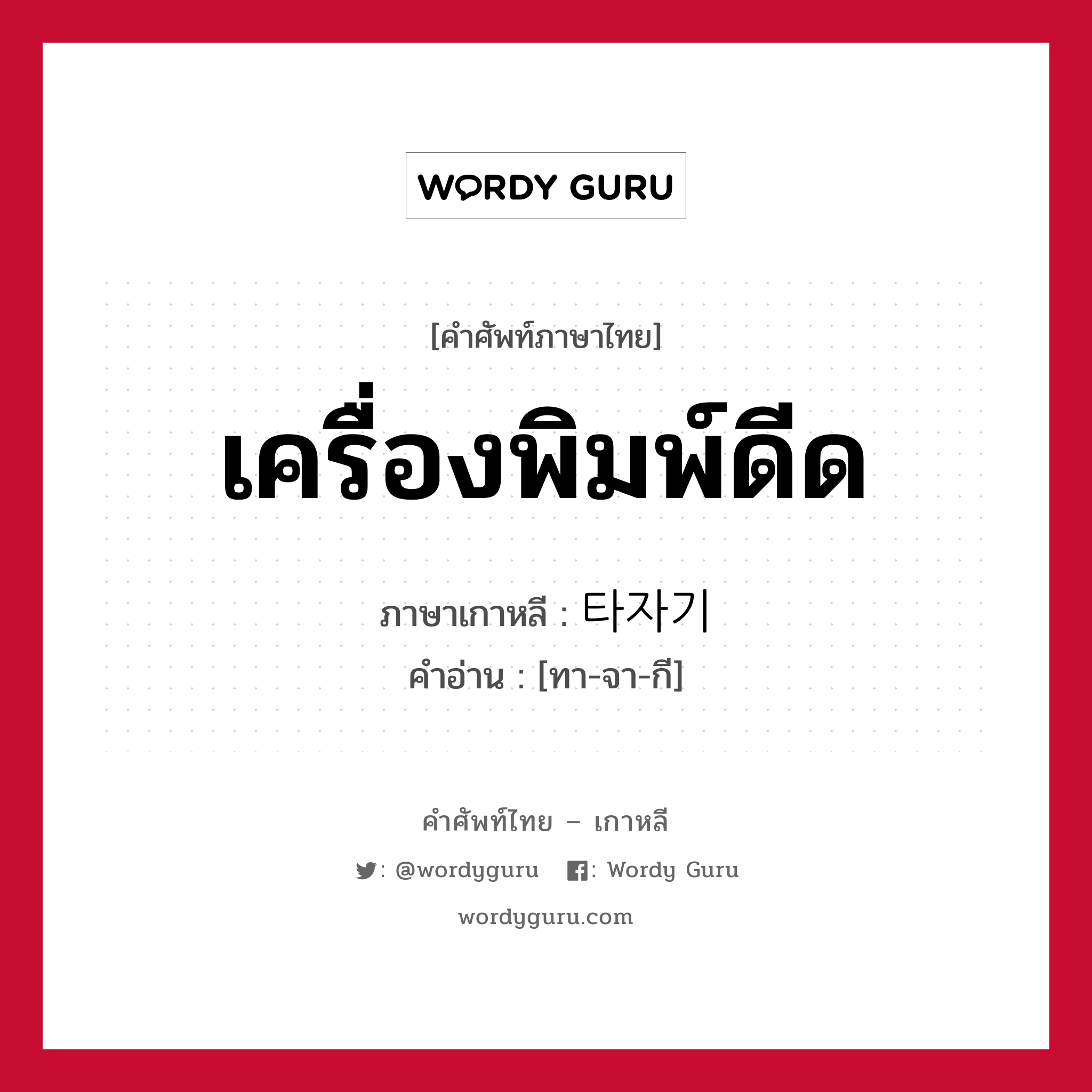 เครื่องพิมพ์ดีด ภาษาเกาหลีคืออะไร, คำศัพท์ภาษาไทย - เกาหลี เครื่องพิมพ์ดีด ภาษาเกาหลี 타자기 คำอ่าน [ทา-จา-กี]