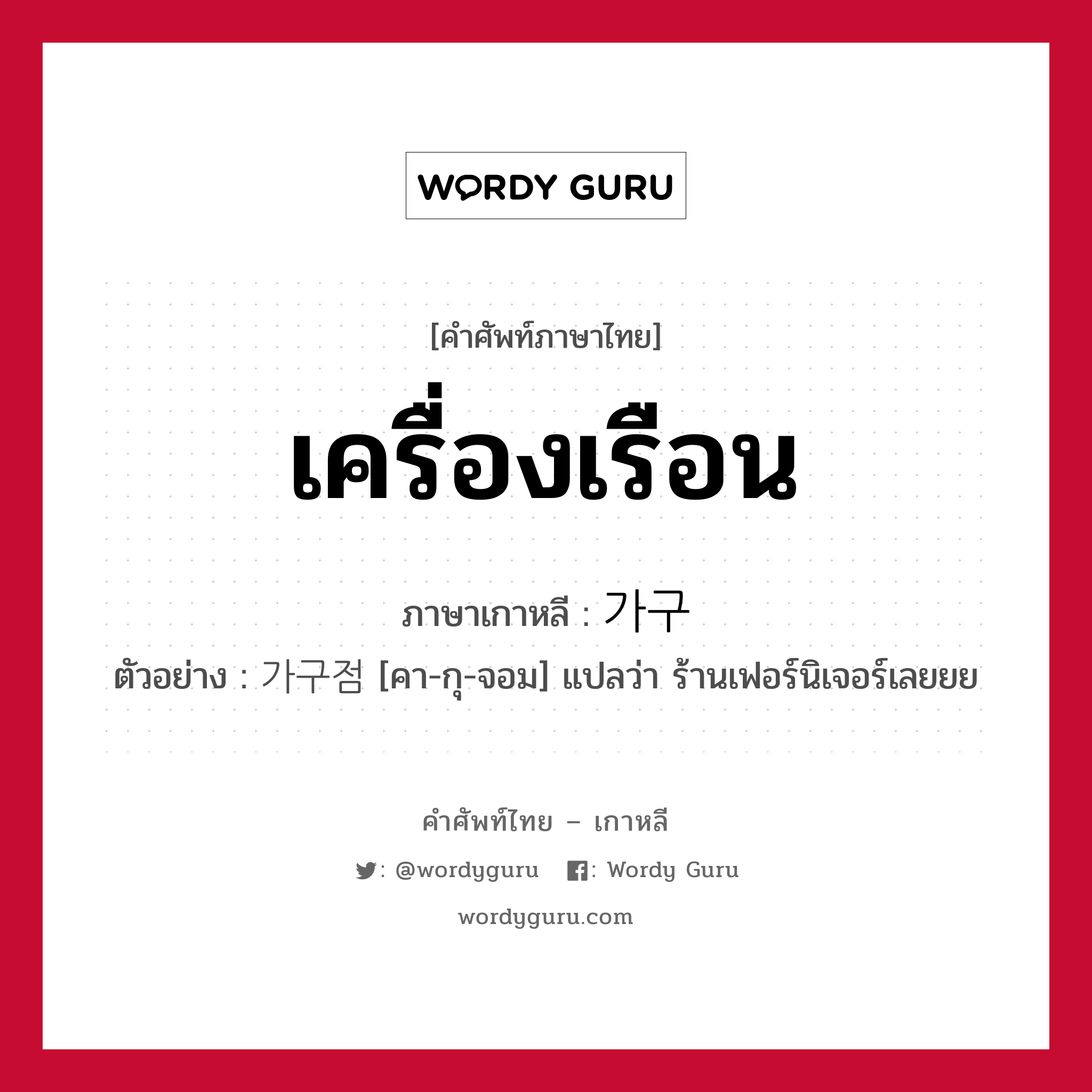 เครื่องเรือน ภาษาเกาหลีคืออะไร, คำศัพท์ภาษาไทย - เกาหลี เครื่องเรือน ภาษาเกาหลี 가구 ตัวอย่าง 가구점 [คา-กุ-จอม] แปลว่า ร้านเฟอร์นิเจอร์เลยยย